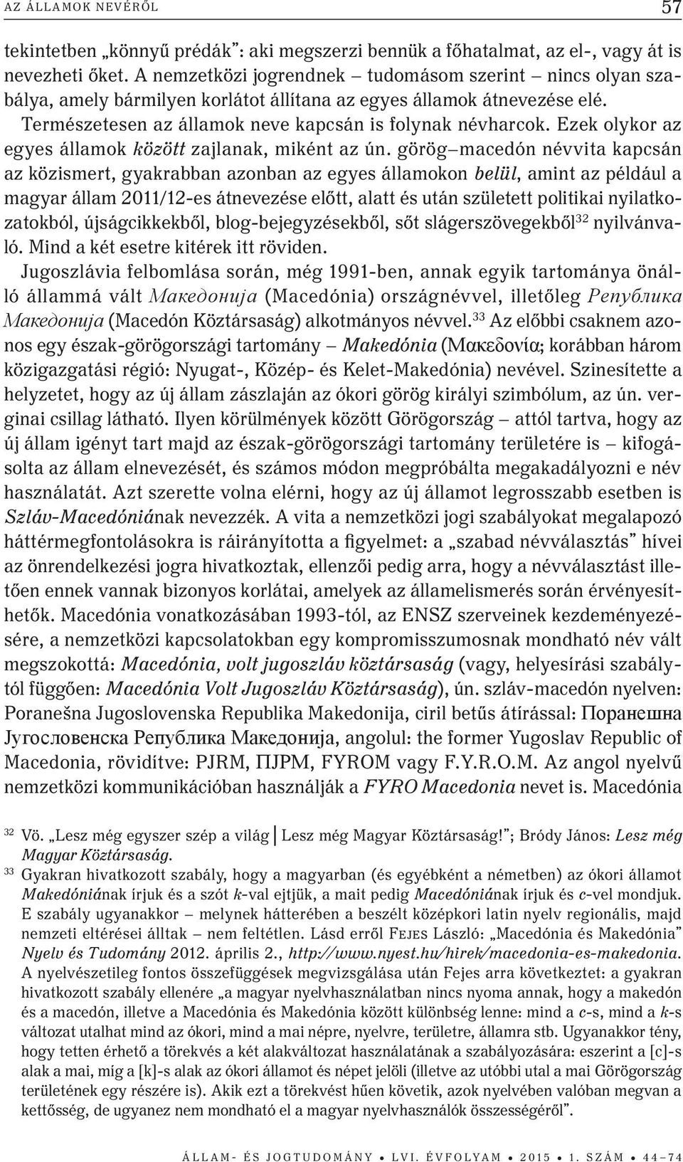 Ezek olykor az egyes államok között zajlanak, miként az ún.