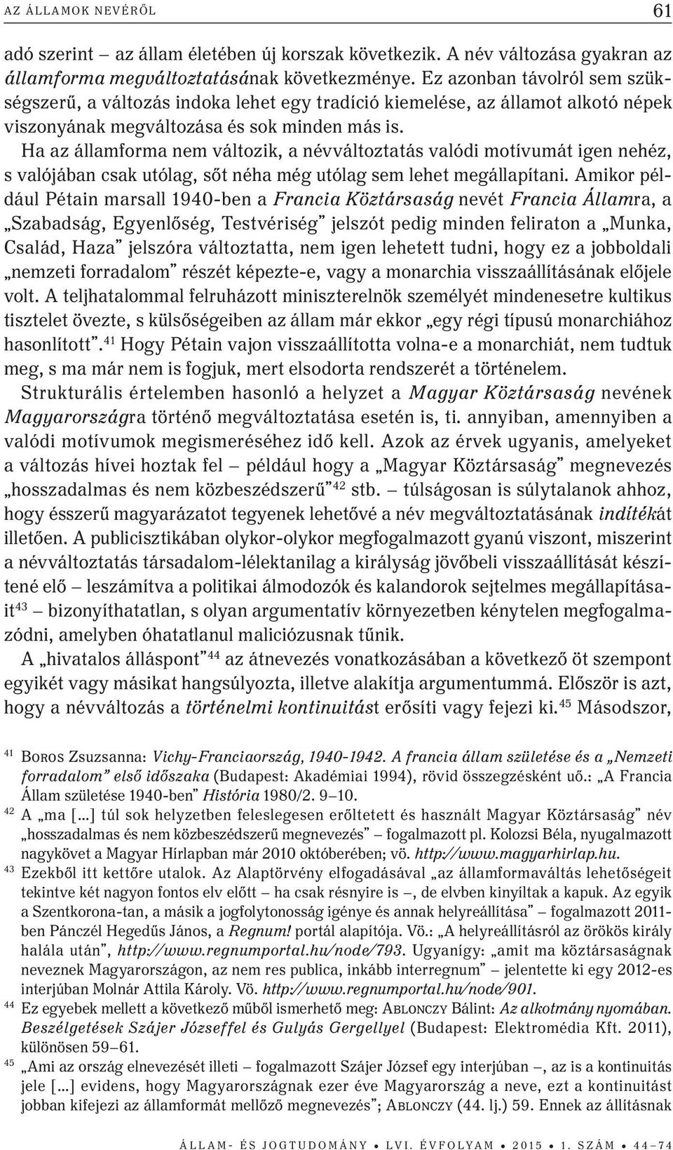Ha az államforma nem változik, a névváltoztatás valódi motívumát igen nehéz, s valójában csak utólag, sőt néha még utólag sem lehet megállapítani.