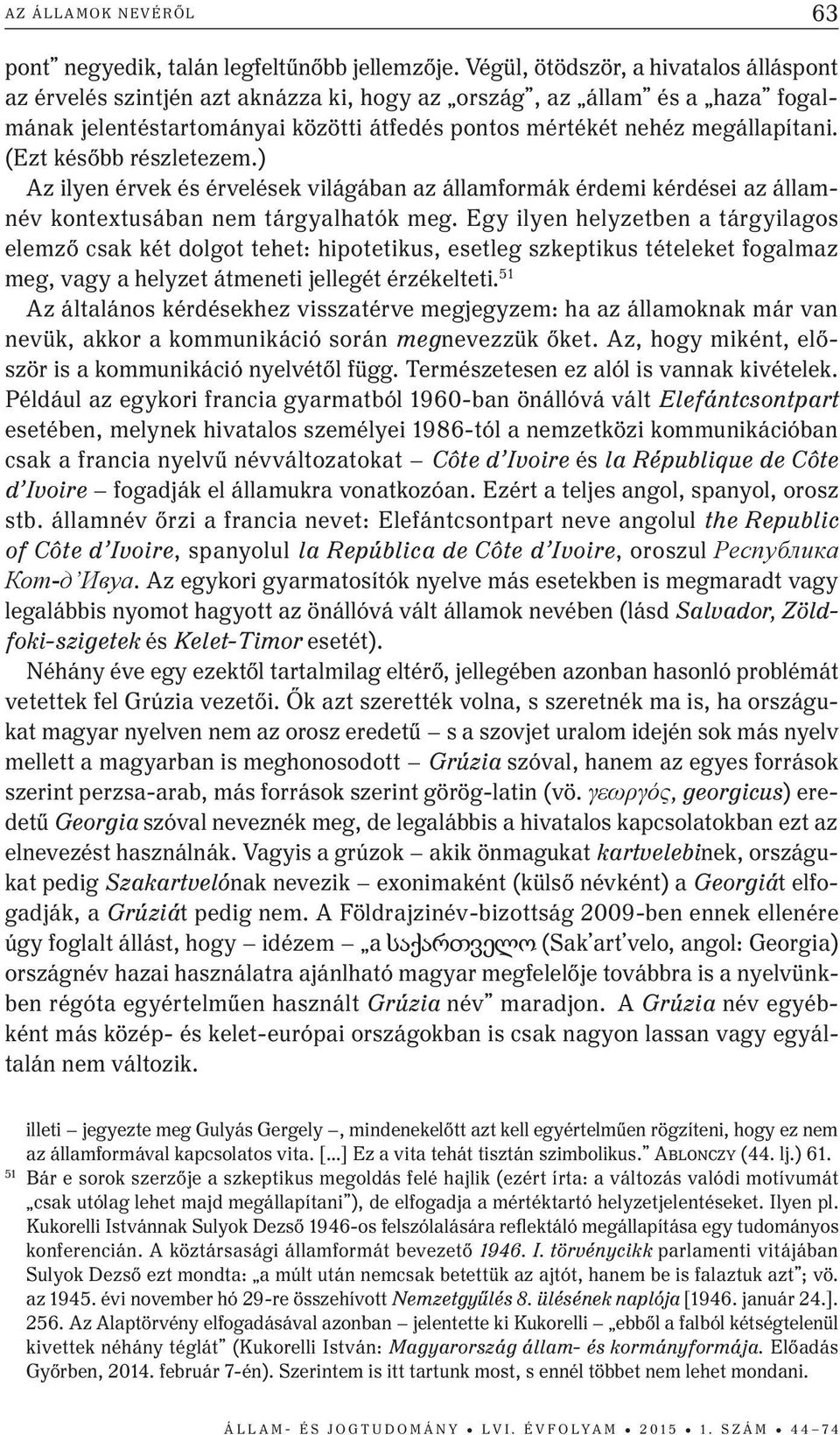 (Ezt később részletezem.) Az ilyen érvek és érvelések világában az államformák érdemi kérdései az államnév kontextusában nem tárgyalhatók meg.