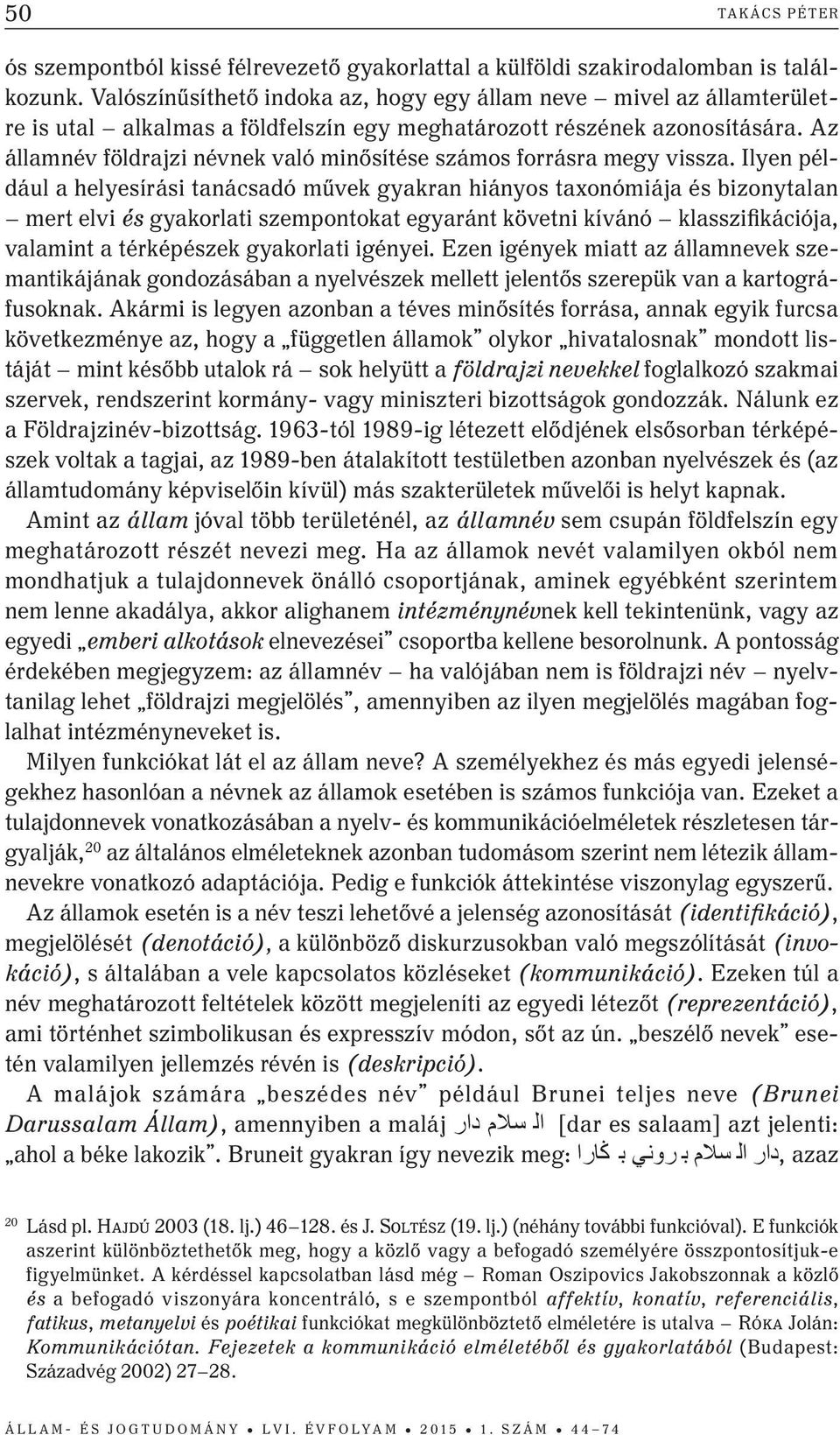 Az államnév földrajzi névnek való minősítése számos forrásra megy vissza.