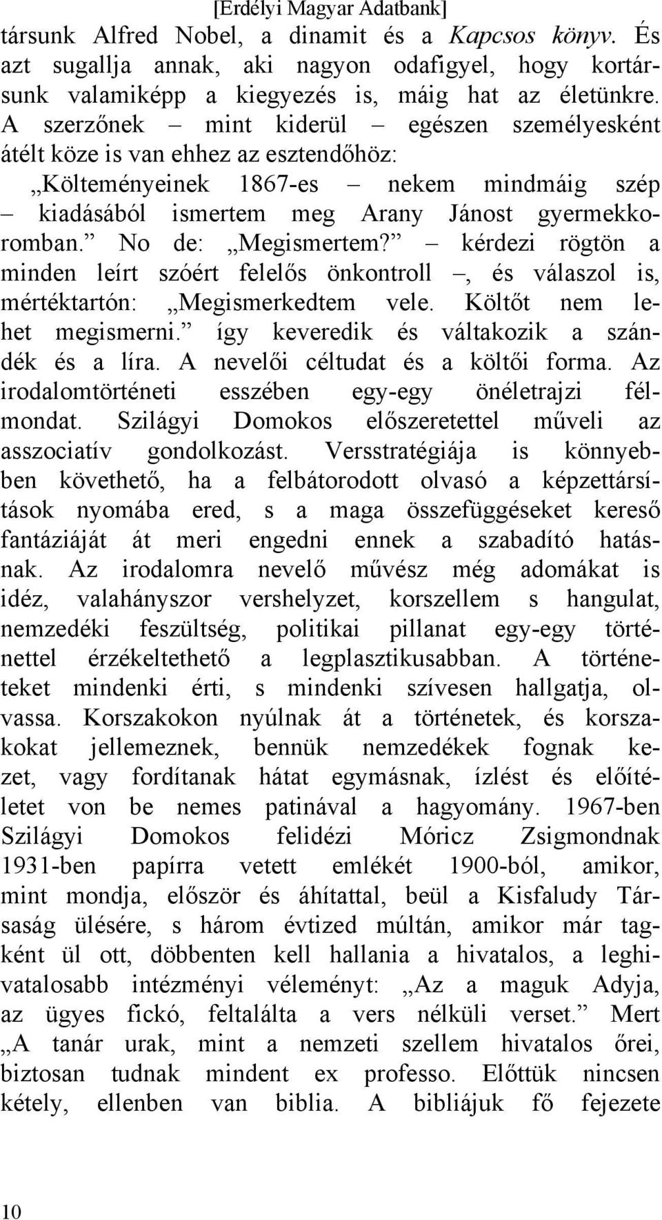 No de: Megismertem? kérdezi rögtön a minden leírt szóért felelős önkontroll, és válaszol is, mértéktartón: Megismerkedtem vele. Költőt nem lehet megismerni.