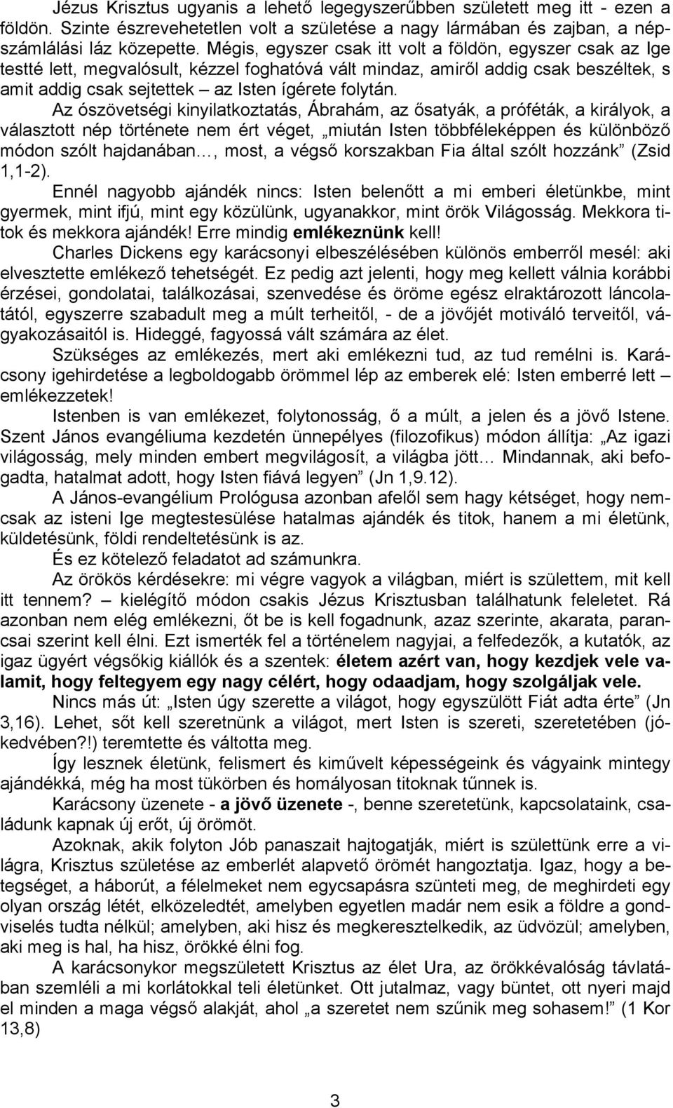 Az ószövetségi kinyilatkoztatás, Ábrahám, az ősatyák, a próféták, a királyok, a választott nép története nem ért véget, miután Isten többféleképpen és különböző módon szólt hajdanában, most, a végső