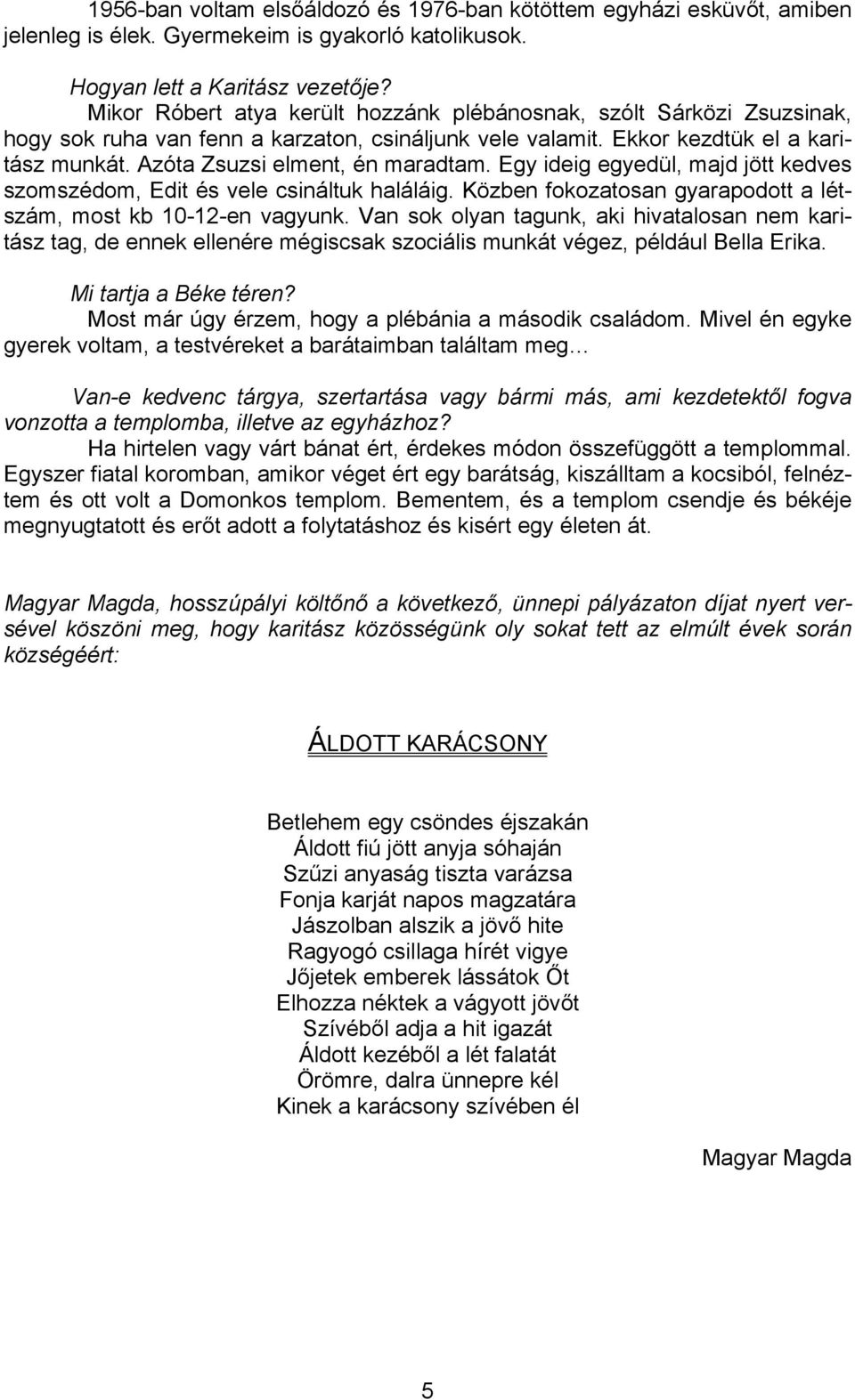 Egy ideig egyedül, majd jött kedves szomszédom, Edit és vele csináltuk haláláig. Közben fokozatosan gyarapodott a létszám, most kb 10-12-en vagyunk.