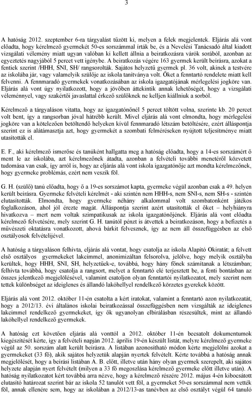 sorából, azonban az egyeztetés nagyjából 5 percet vett igénybe. A beiratkozás végére 163 gyermek került beírásra, azokat a fentiek szerint /HHH, SNI, SH/ rangsorolták. Sajátos helyzetű gyermek pl.