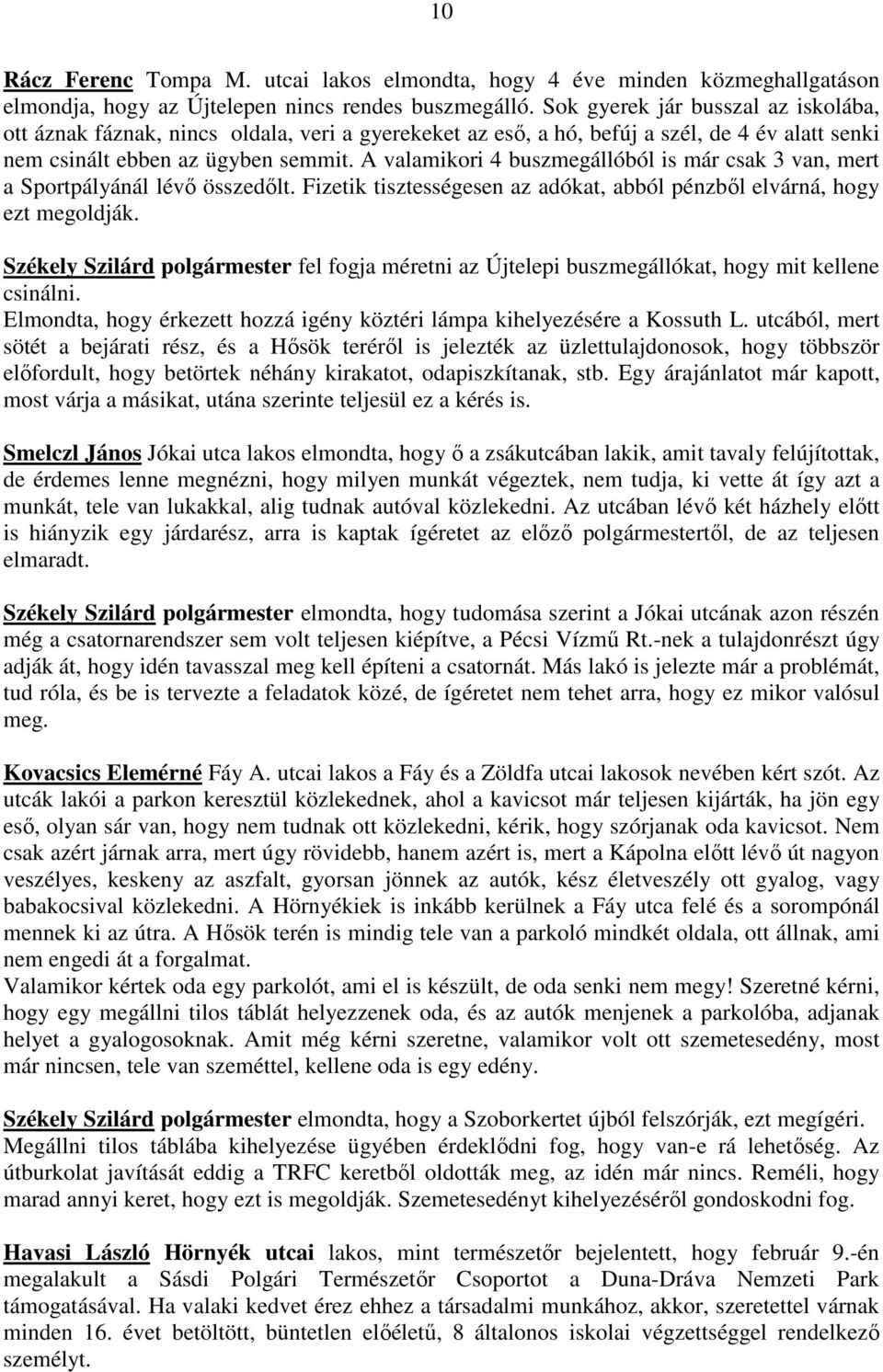 A valamikori 4 buszmegállóból is már csak 3 van, mert a Sportpályánál lévı összedılt. Fizetik tisztességesen az adókat, abból pénzbıl elvárná, hogy ezt megoldják.