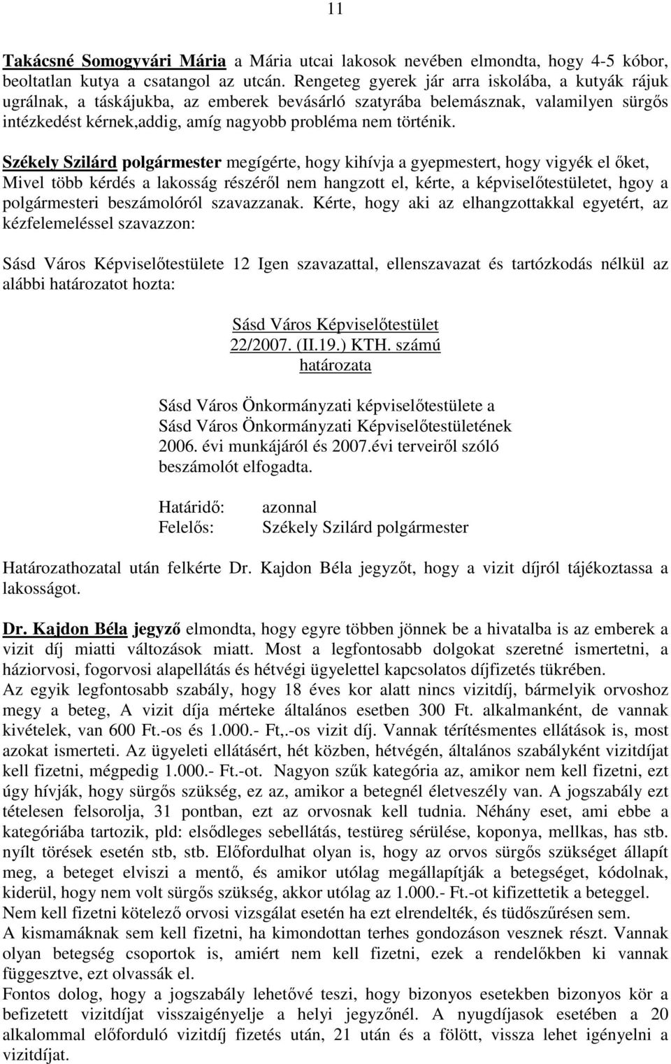Székely Szilárd polgármester megígérte, hogy kihívja a gyepmestert, hogy vigyék el ıket, Mivel több kérdés a lakosság részérıl nem hangzott el, kérte, a képviselıtestületet, hgoy a polgármesteri
