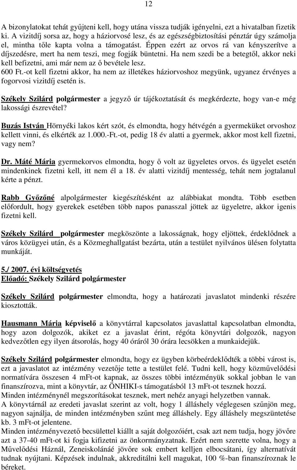Éppen ezért az orvos rá van kényszerítve a díjszedésre, mert ha nem teszi, meg fogják büntetni. Ha nem szedi be a betegtıl, akkor neki kell befizetni, ami már nem az ı bevétele lesz. 600 Ft.
