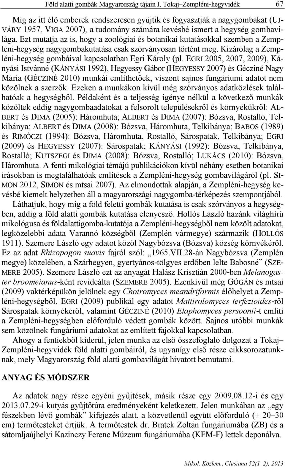 Ezt mutatja az is, hogy a zoológiai és botanikai kutatásokkal szemben a Zempléni-hegység nagygombakutatása csak szórványosan történt meg.