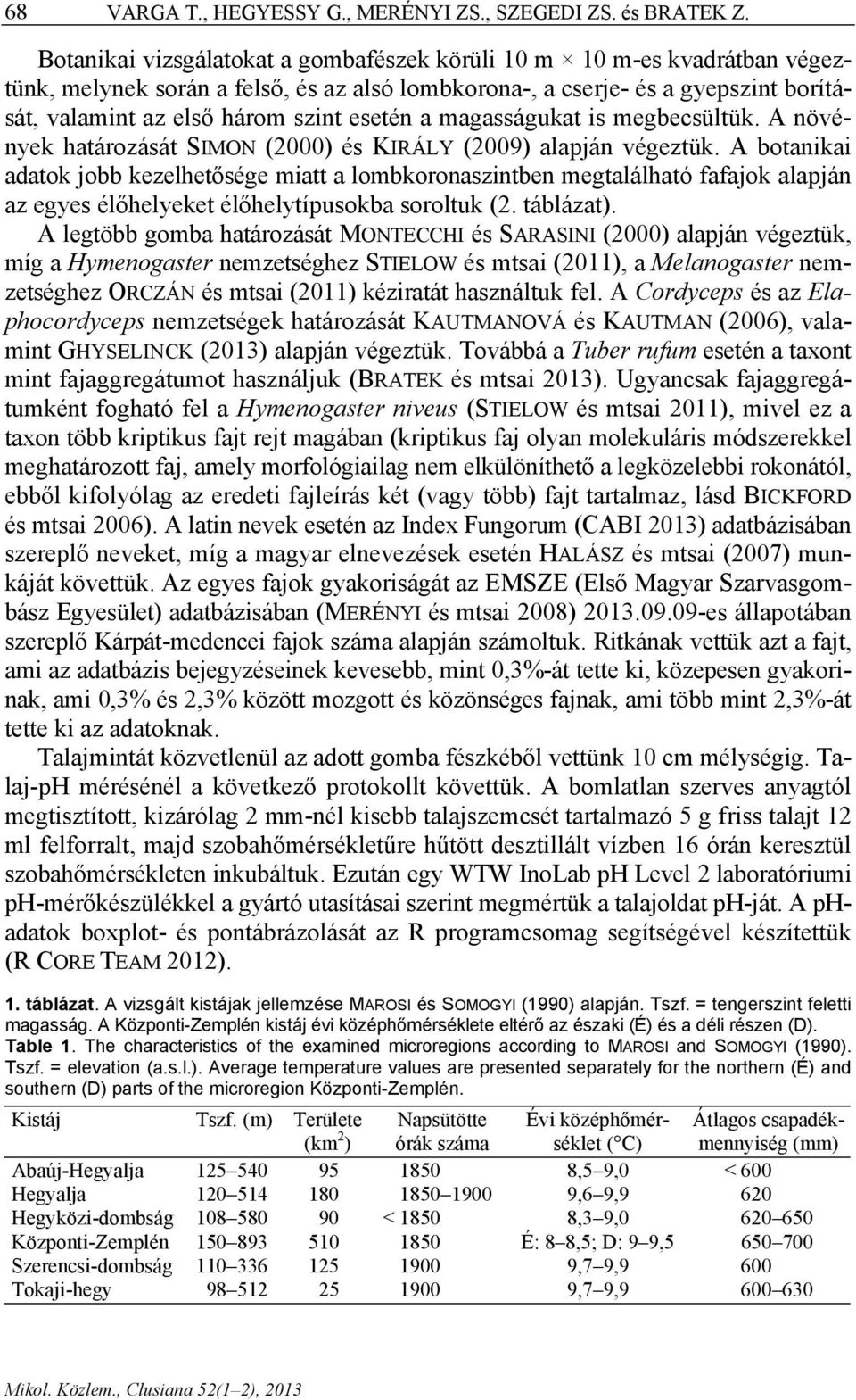 a magasságukat is megbecsültük. A növények határozását SIMON (2000) és KIRÁLY (2009) alapján végeztük.