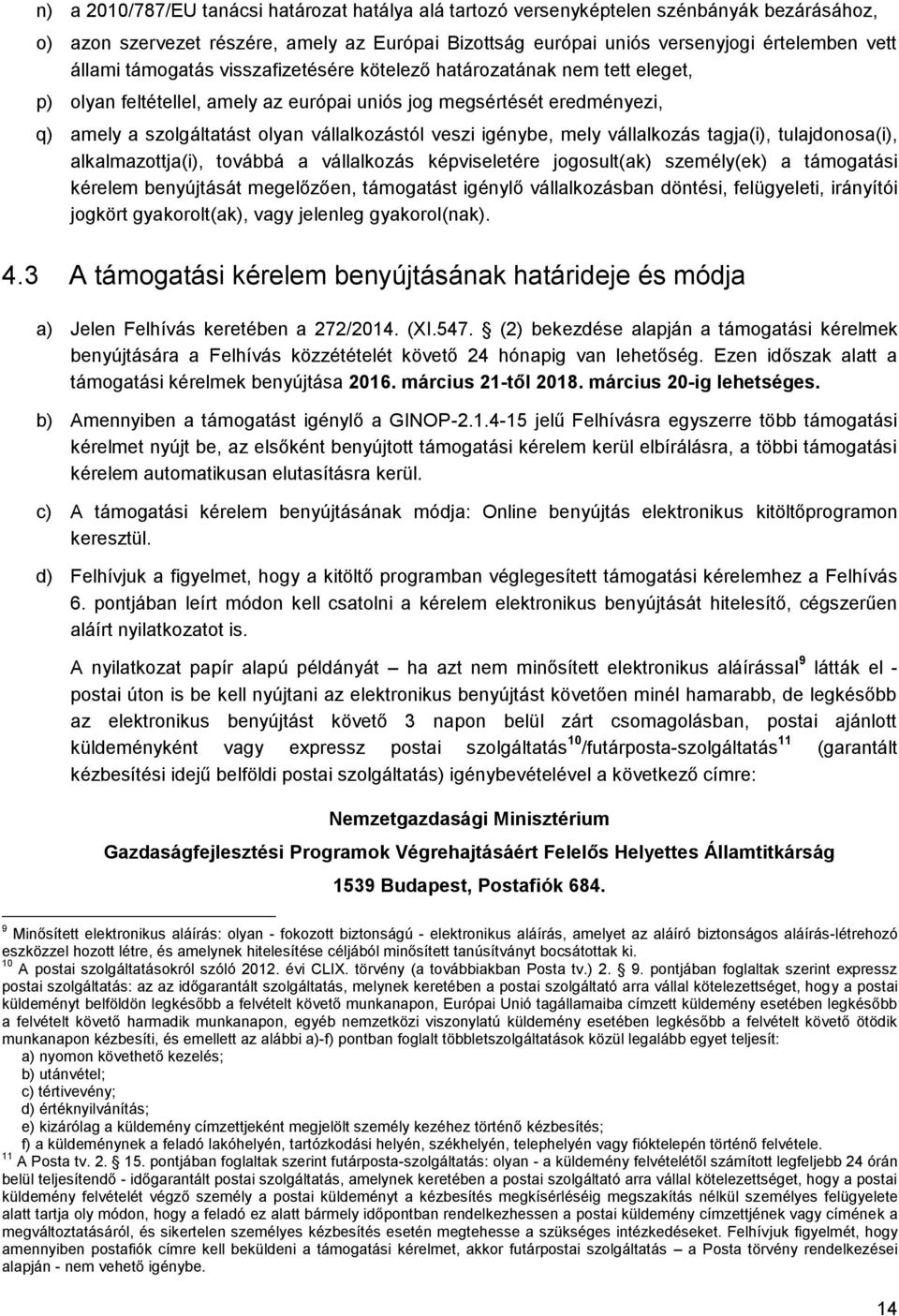 igénybe, mely vállalkozás tagja(i), tulajdonosa(i), alkalmazottja(i), továbbá a vállalkozás képviseletére jogosult(ak) személy(ek) a támogatási kérelem benyújtását megelőzően, támogatást igénylő