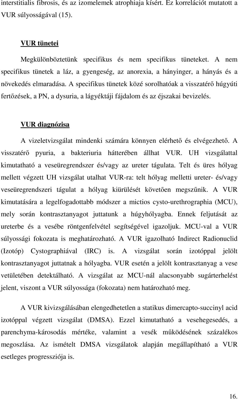 A specifikus tünetek közé sorolhatóak a visszatérő húgyúti fertőzések, a PN, a dysuria, a lágyéktáji fájdalom és az éjszakai bevizelés.