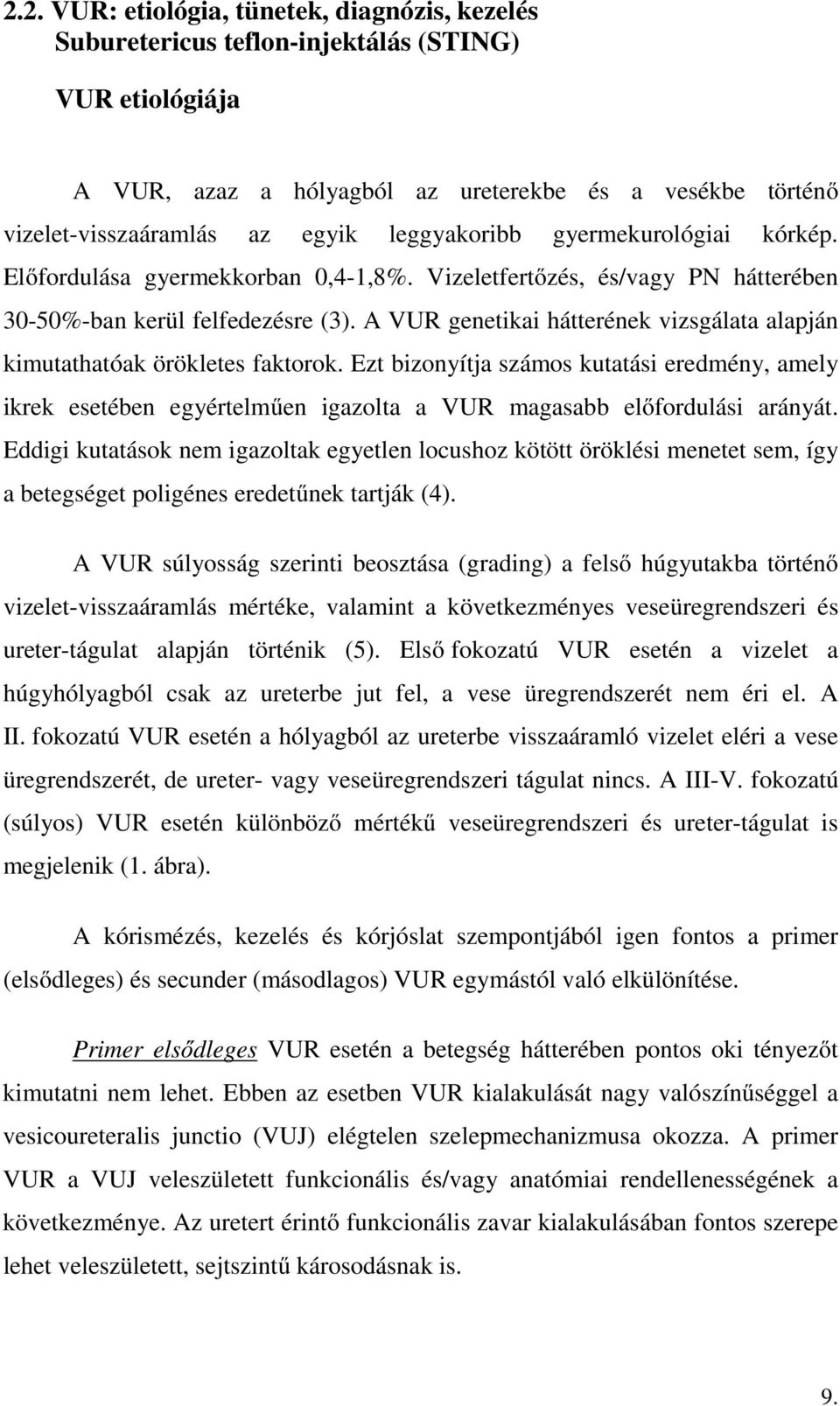 A VUR genetikai hátterének vizsgálata alapján kimutathatóak örökletes faktorok. Ezt bizonyítja számos kutatási eredmény, amely ikrek esetében egyértelműen igazolta a VUR magasabb előfordulási arányát.