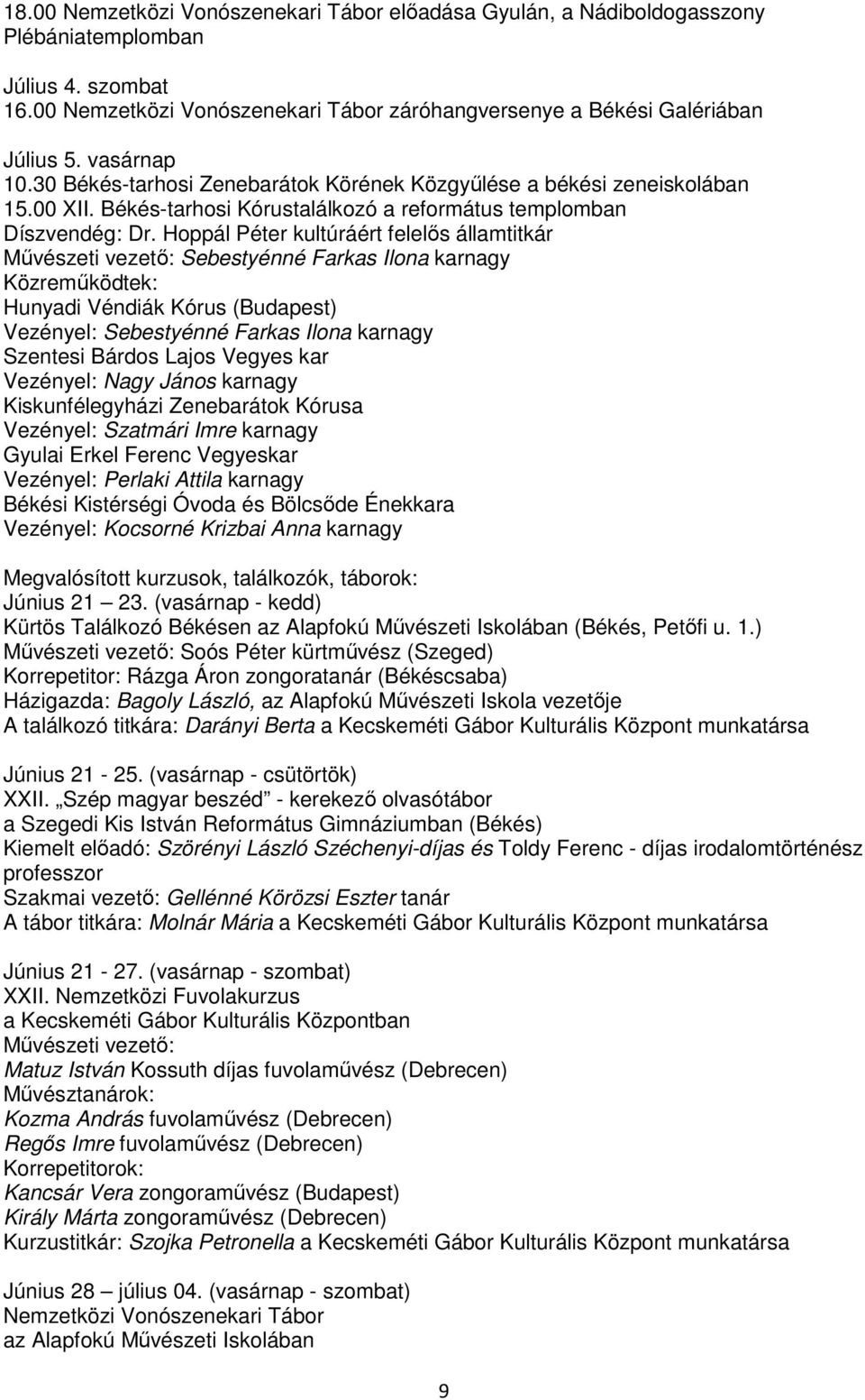 Hoppál Péter kultúráért felelős államtitkár Művészeti vezető: Sebestyénné Farkas Ilona karnagy Közreműködtek: Hunyadi Véndiák Kórus (Budapest) Vezényel: Sebestyénné Farkas Ilona karnagy Szentesi