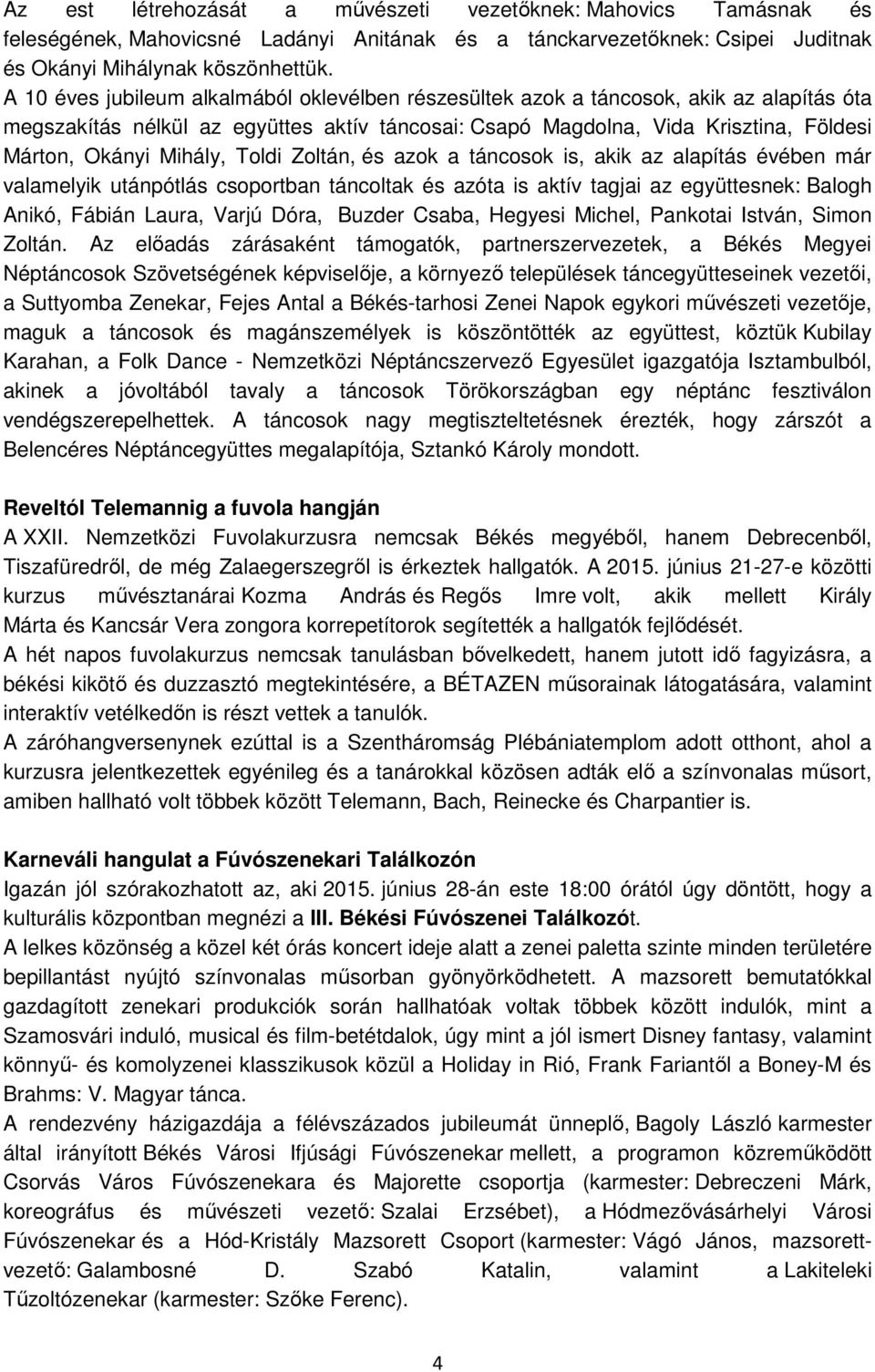 Mihály, Toldi Zoltán, és azok a táncosok is, akik az alapítás évében már valamelyik utánpótlás csoportban táncoltak és azóta is aktív tagjai az együttesnek: Balogh Anikó, Fábián Laura, Varjú Dóra,