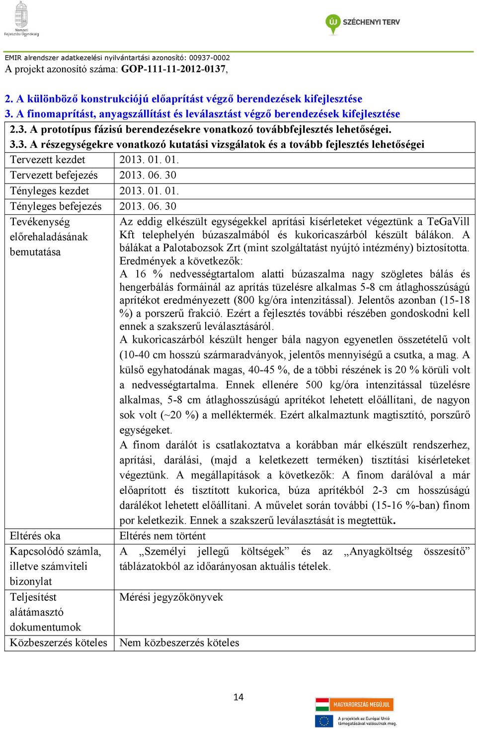 06. 30 Közbeszerzés köteles Az eddig elkészült egységekkel aprítási kísérleteket végeztünk a TeGaVill Kft telephelyén búzaszalmából és kukoricaszárból készült bálákon.