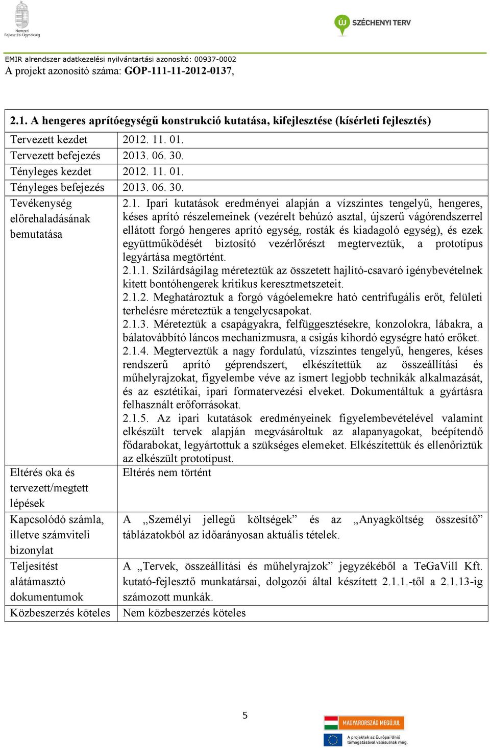 Ipari kutatások eredményei alapján a vízszintes tengelyű, hengeres, késes aprító részelemeinek (vezérelt behúzó asztal, újszerű vágórendszerrel ellátott forgó hengeres aprító egység, rosták és