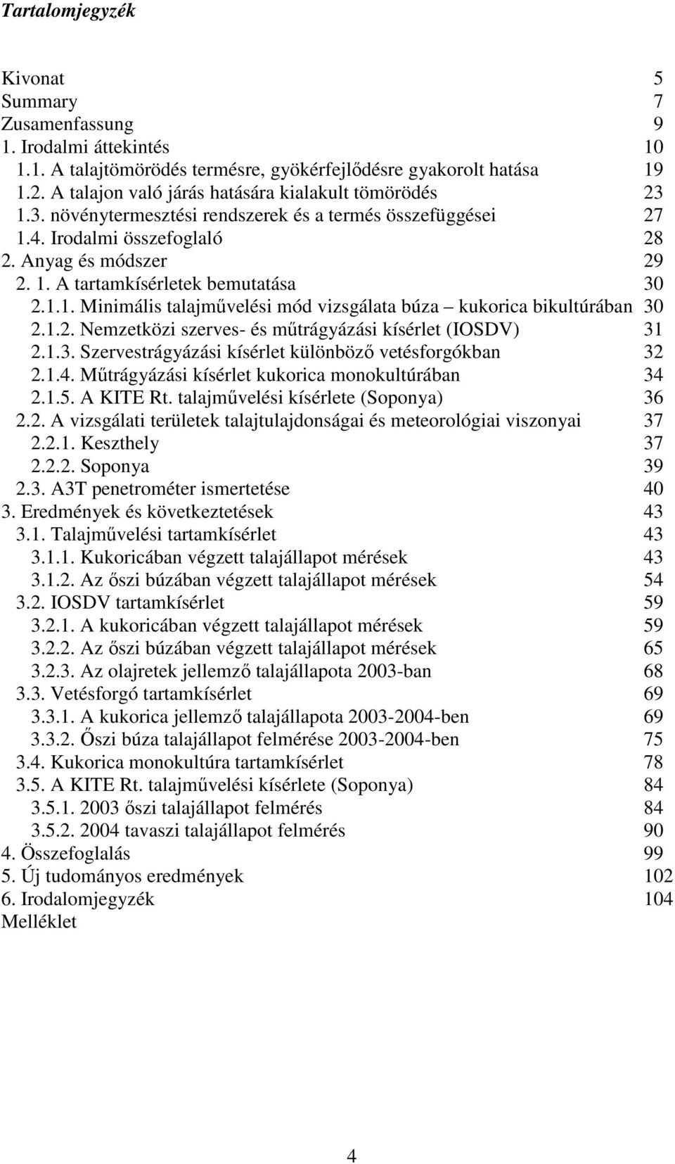 1.1. Minimális talajmővelési mód vizsgálata búza kukorica bikultúrában 3 2.1.2. Nemzetközi szerves- és mőtrágyázási kísérlet (IOSDV) 31 2.1.3. Szervestrágyázási kísérlet különbözı vetésforgókban 32 2.