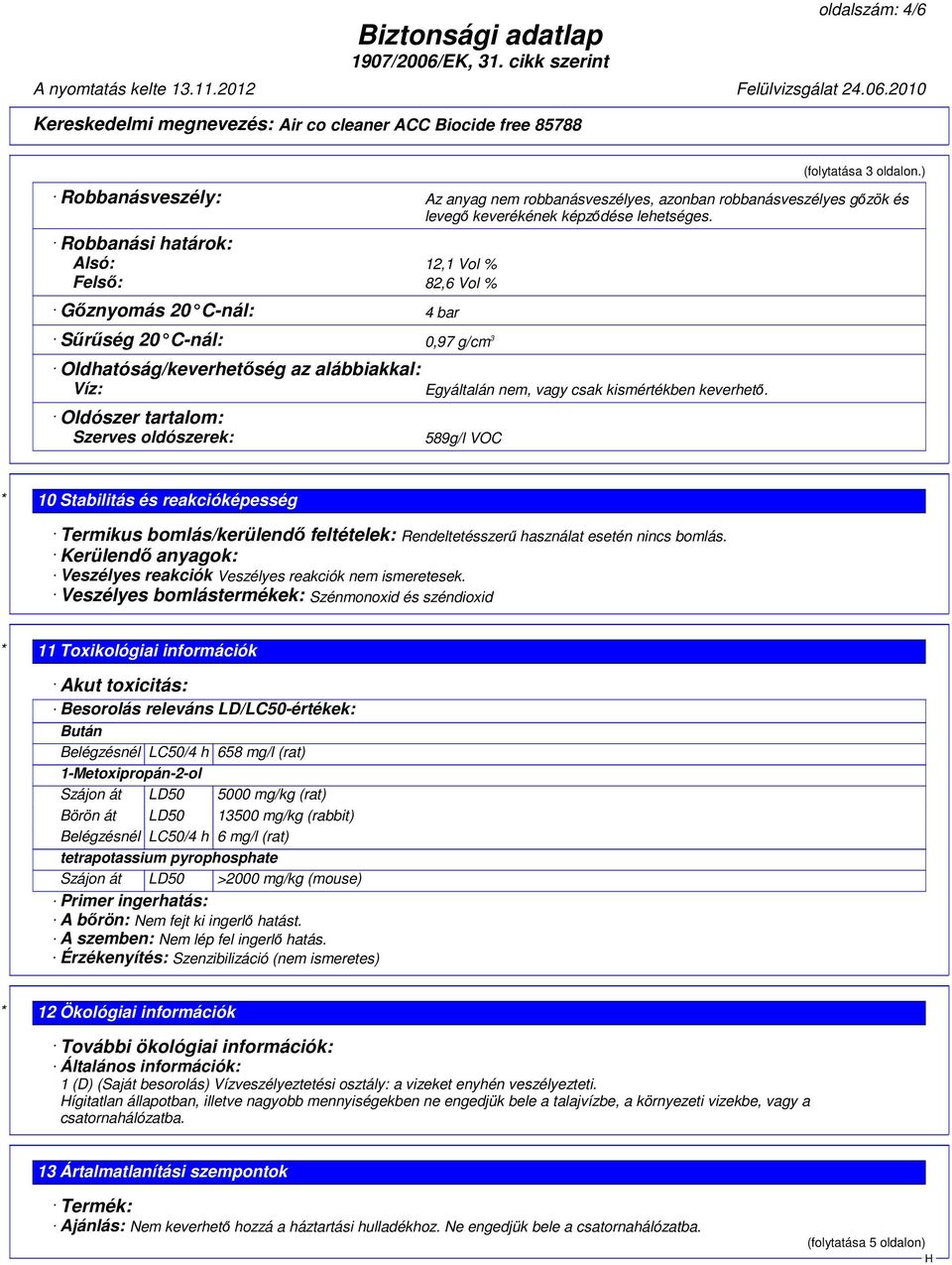 keverhető. Oldószer tartalom: Szerves oldószerek: 589g/l VOC * 10 Stabilitás és reakcióképesség Termikus bomlás/kerülendő feltételek: Rendeltetésszerű használat esetén nincs bomlás.