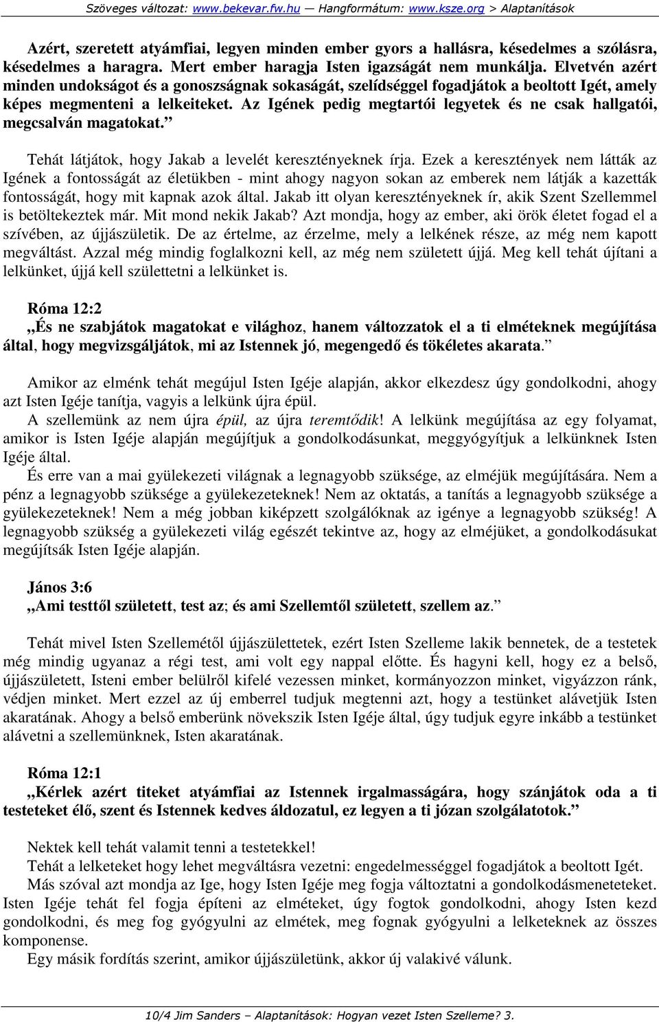 Az Igének pedig megtartói legyetek és ne csak hallgatói, megcsalván magatokat. Tehát látjátok, hogy Jakab a levelét keresztényeknek írja.