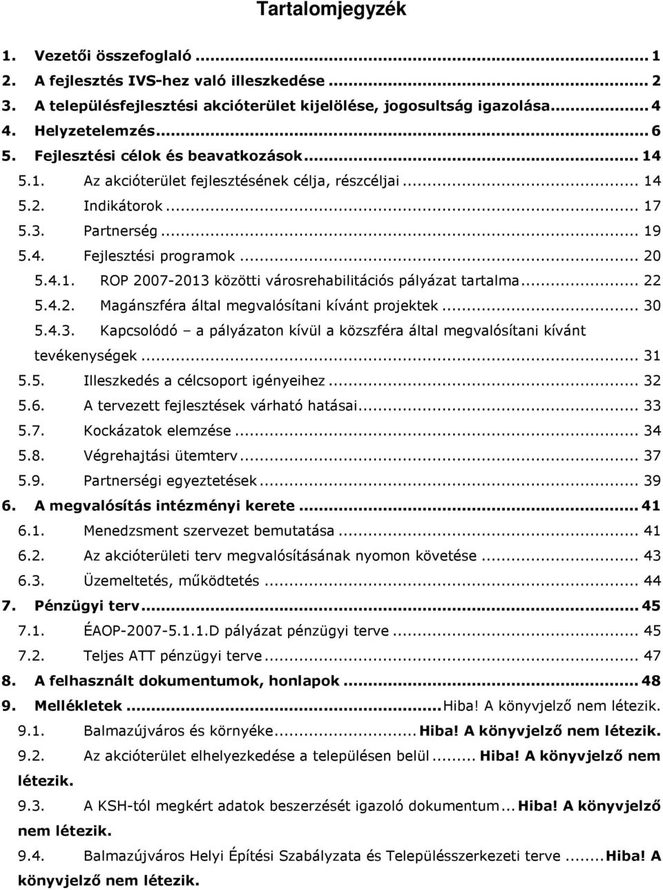 .. 22 5.4.2. Magánszféra által megvalósítani kívánt projektek... 30 5.4.3. Kapcsolódó a pályázaton kívül a közszféra által megvalósítani kívánt tevékenységek... 31 5.5. Illeszkedés a célcsoport igényeihez.