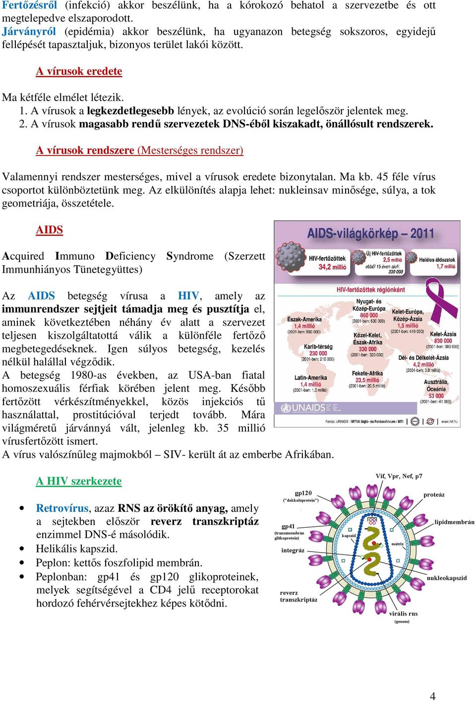 A vírusok a legkezdetlegesebb lények, az evolúció során legelőször jelentek meg. 2. A vírusok magasabb rendű szervezetek DNS-éből kiszakadt, önállósult rendszerek.