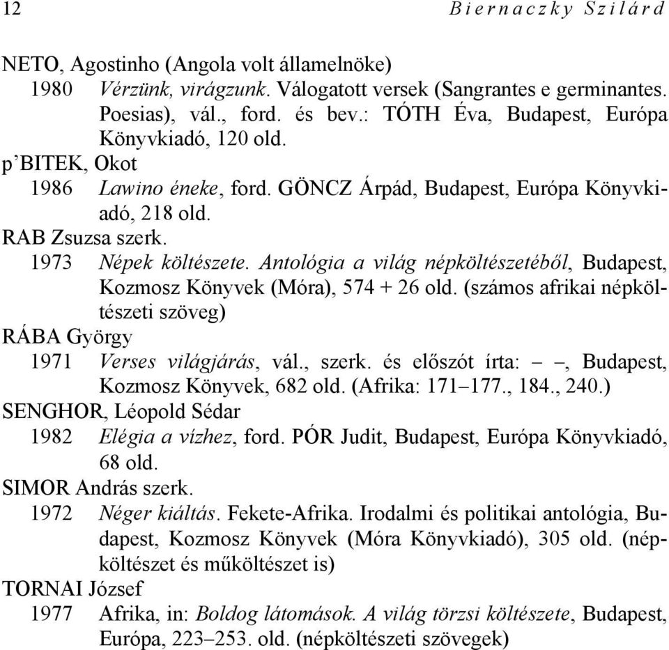 Antológia a világ népköltészetéből, Budapest, Kozmosz Könyvek (Móra), 574 + 26 old. (számos afrikai népköltészeti szöveg) RÁBA György 1971 Verses világjárás, vál., szerk.