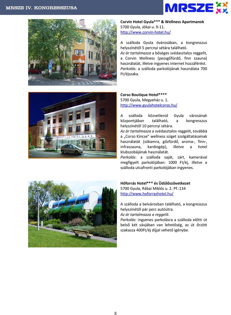 Parkolás: a szálloda parkolójának használata 700 Ft/éjszaka. Corso Boutique Hotel**** 5700 Gyula, Megyeház u. 1. http://www.gyulahotelcorso.