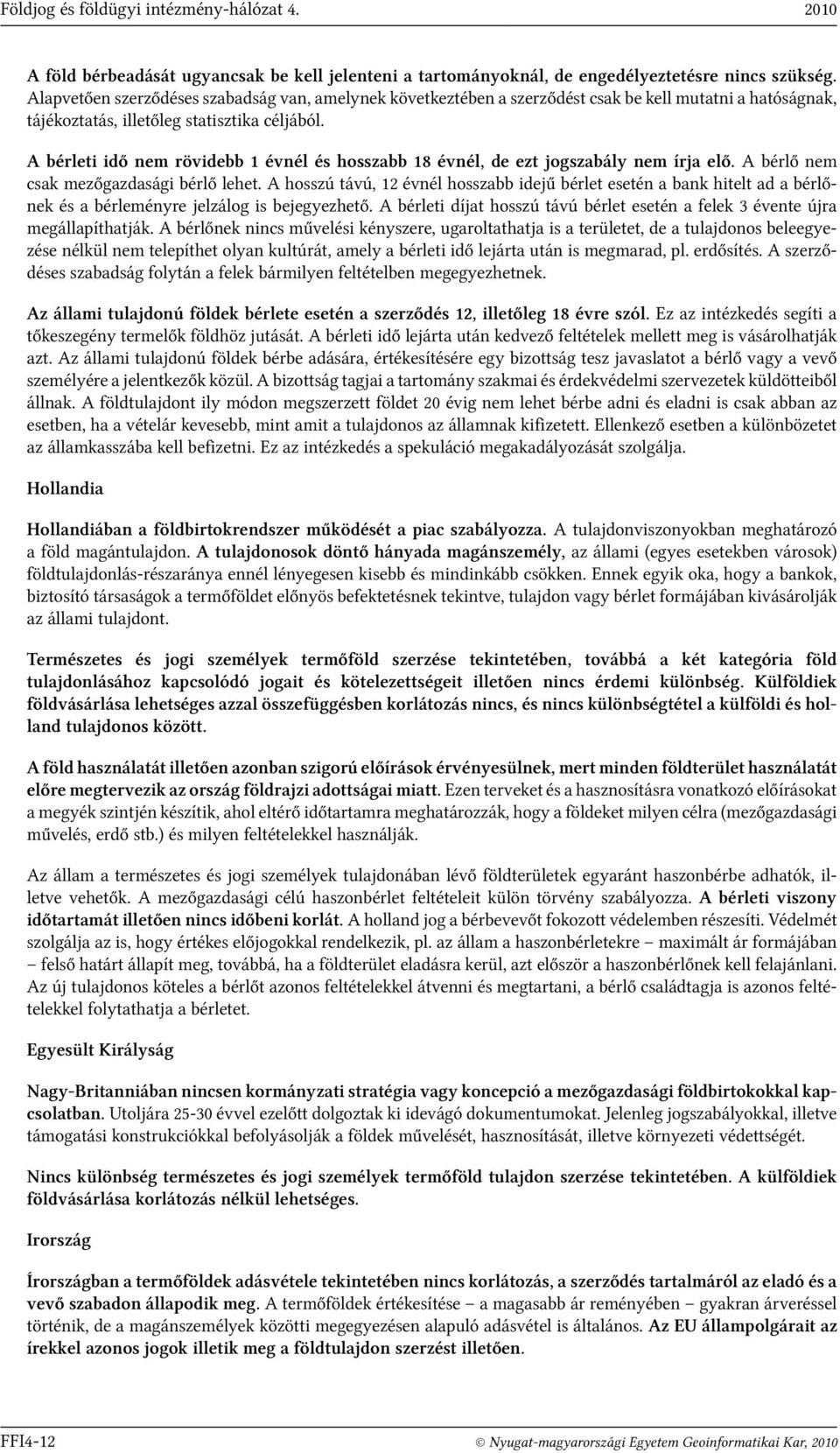 A bérleti idő nem rövidebb 1 évnél és hosszabb 18 évnél, de ezt jogszabály nem írja elő. A bérlő nem csak mezőgazdasági bérlő lehet.