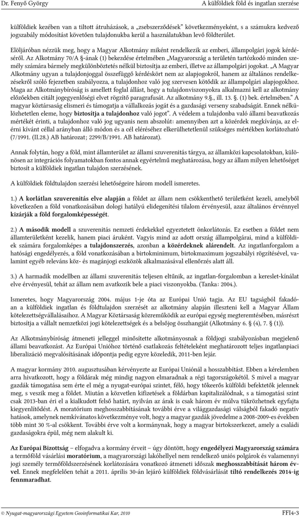 Az Alkotmány 70/A -ának (1) bekezdése értelmében Magyarország a területén tartózkodó minden személy számára bármely megkülönböztetés nélkül biztosítja az emberi, illetve az állampolgári jogokat.