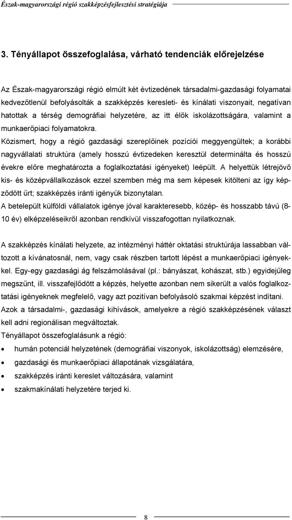 Közismert, hogy a régió gazdasági szereplőinek pozíciói meggyengültek; a korábbi nagyvállalati struktúra (amely hosszú évtizedeken keresztül determinálta és hosszú évekre előre meghatározta a