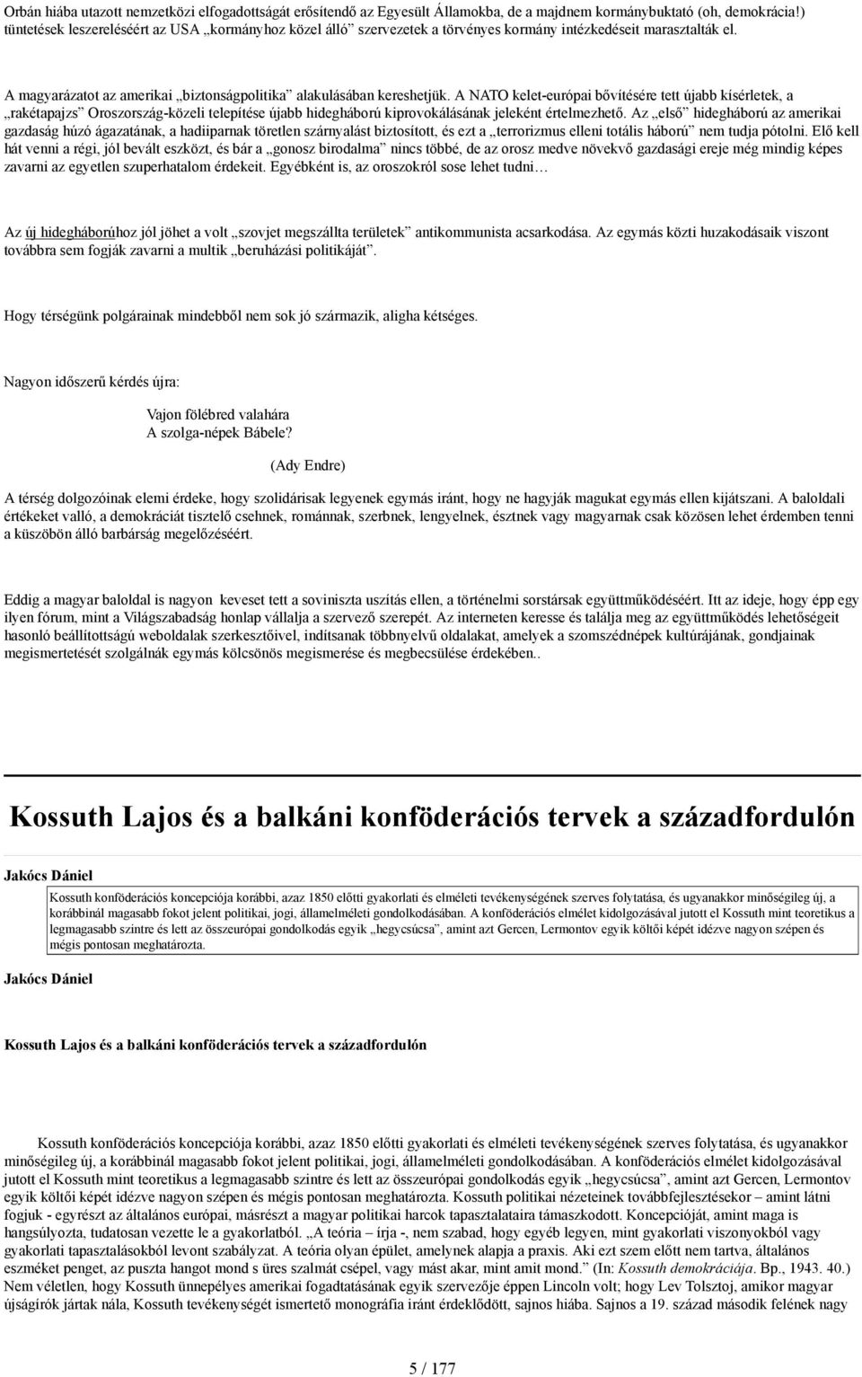 A NATO kelet-európai bővítésére tett újabb kísérletek, a rakétapajzs Oroszország-közeli telepítése újabb hidegháború kiprovokálásának jeleként értelmezhető.