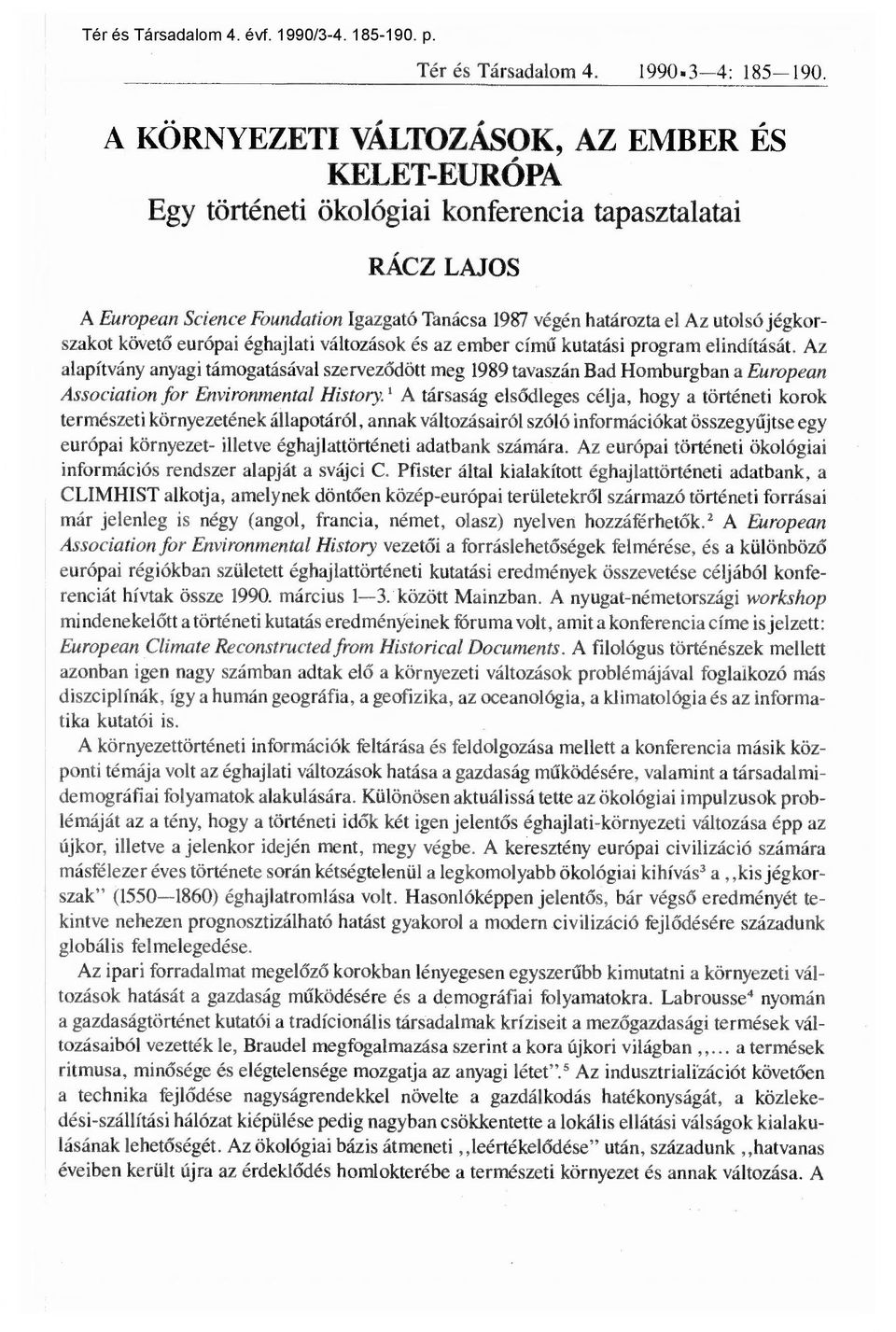 ember cím ű kutatási program elindítását. Az alapítvány anyagi támogatásával szervez ődött meg 1989 tavaszán Bad Homburgban a European Association for Environmental History.