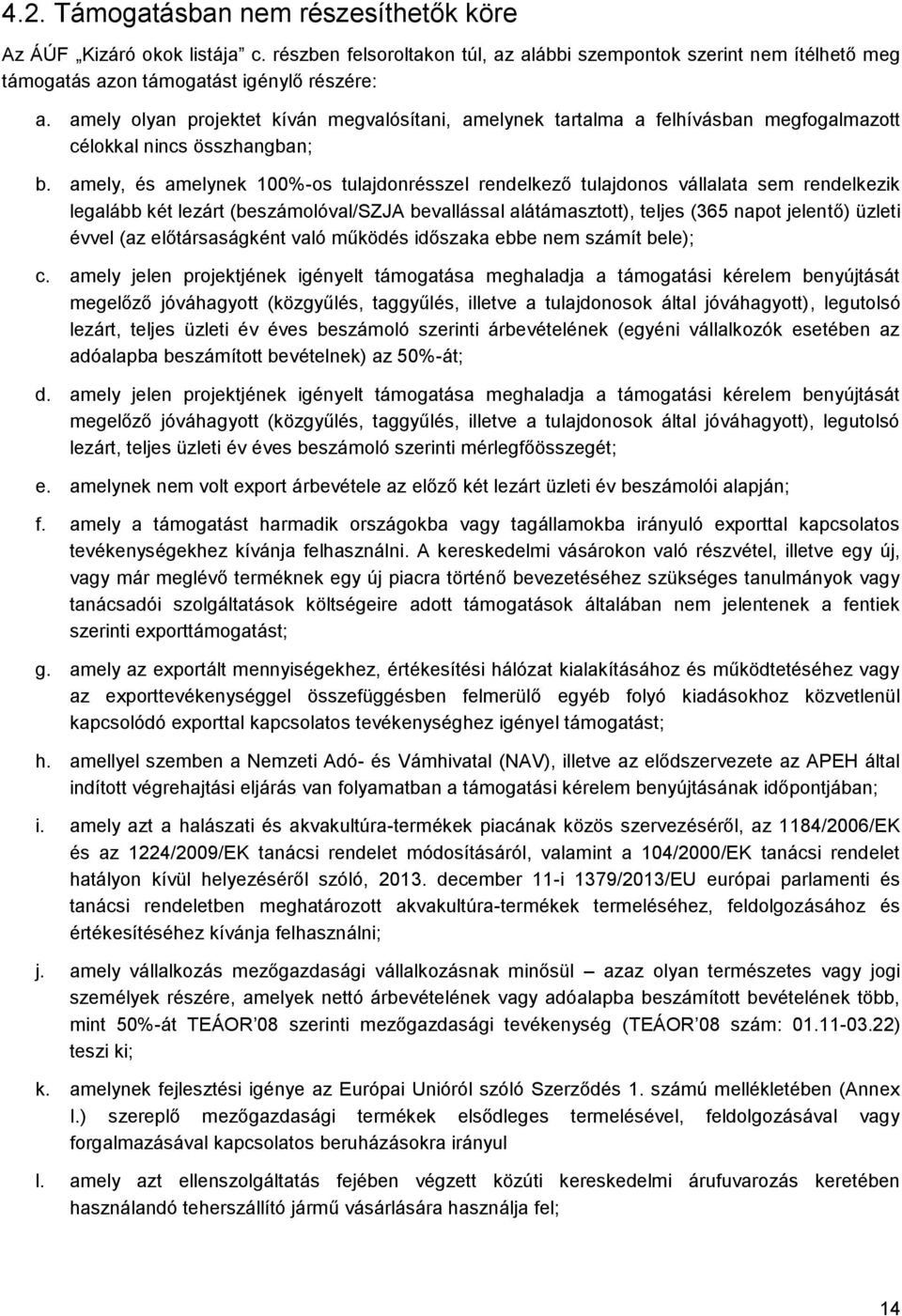 amely, és amelynek 100%-os tulajdonrésszel rendelkező tulajdonos vállalata sem rendelkezik legalább két lezárt (beszámolóval/szja bevallással alátámasztott), teljes (365 napot jelentő) üzleti évvel