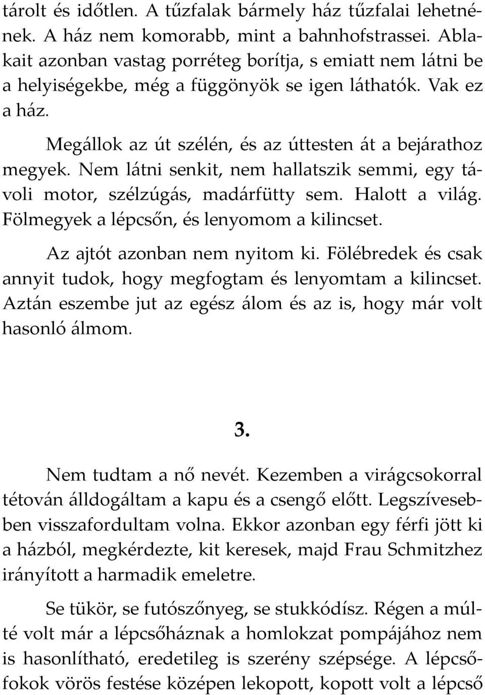 Nem látni senkit, nem hallatszik semmi, egy távoli motor, szélzúgás, madárfütty sem. Halott a világ. Fölmegyek a lépcsőn, és lenyomom a kilincset. Az ajtót azonban nem nyitom ki.