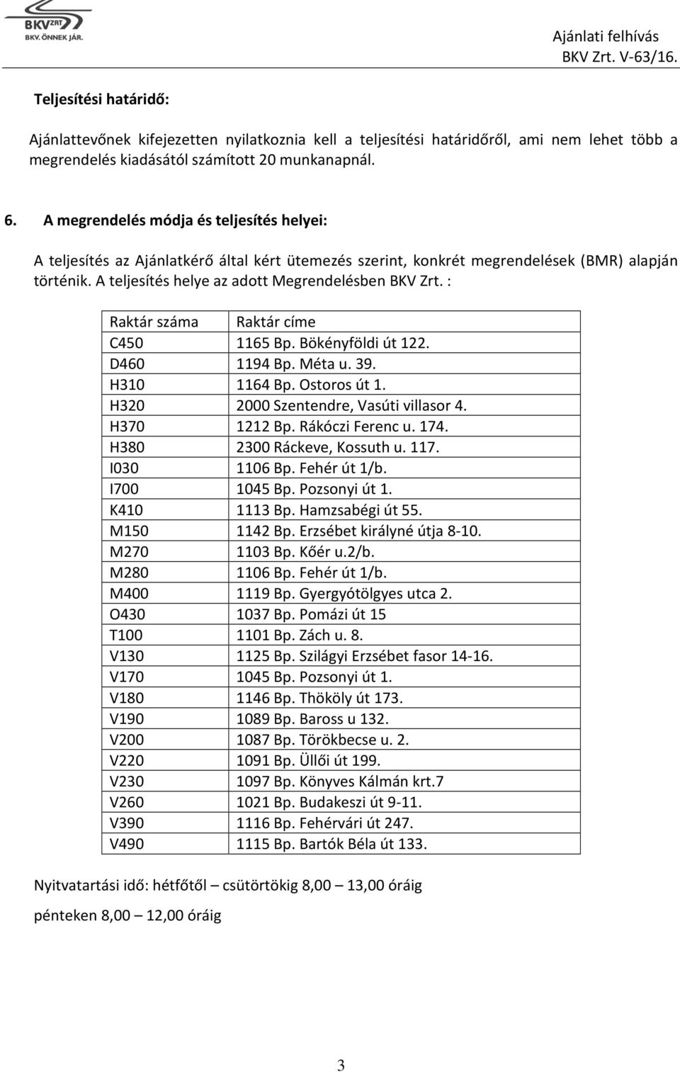 : Raktár száma Raktár címe C450 1165 Bp. Bökényföldi út 122. D460 1194 Bp. Méta u. 39. H310 1164 Bp. Ostoros út 1. H320 2000 Szentendre, Vasúti villasor 4. H370 1212 Bp. Rákóczi Ferenc u. 174.