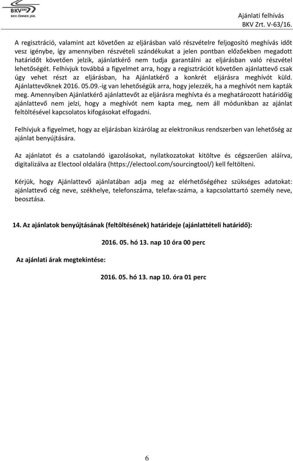 Felhívjuk továbbá a figyelmet arra, hogy a regisztrációt követően ajánlattevő csak úgy vehet részt az eljárásban, ha Ajánlatkérő a konkrét eljárásra meghívót küld. Ajánlattevőknek 2016. 05.09.