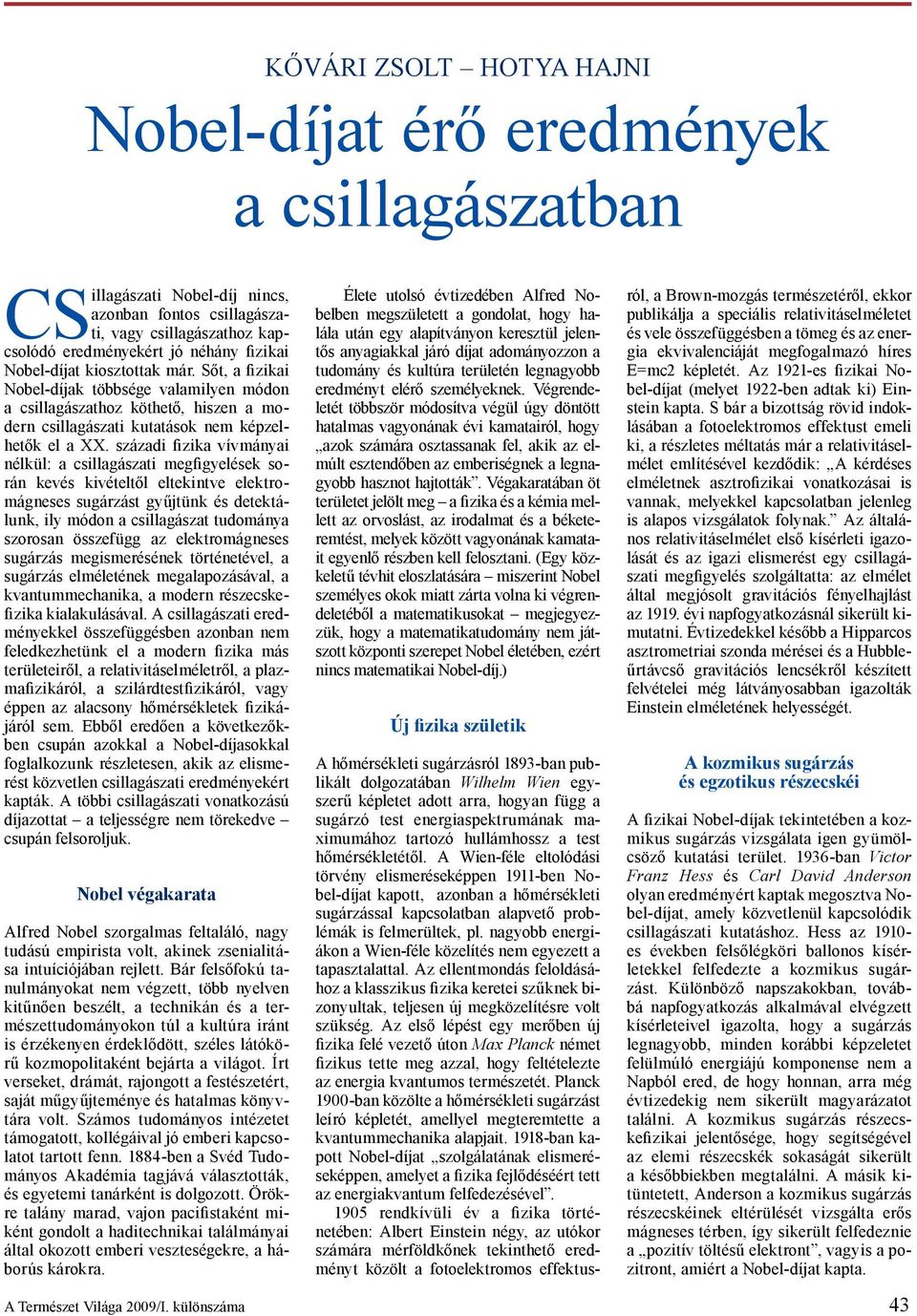 századi fizika vívmányai nélkül: a csillagászati megfigyelések során kevés kivételtől eltekintve elektromágneses sugárzást gyűjtünk és detektálunk, ily módon a csillagászat tudománya szorosan