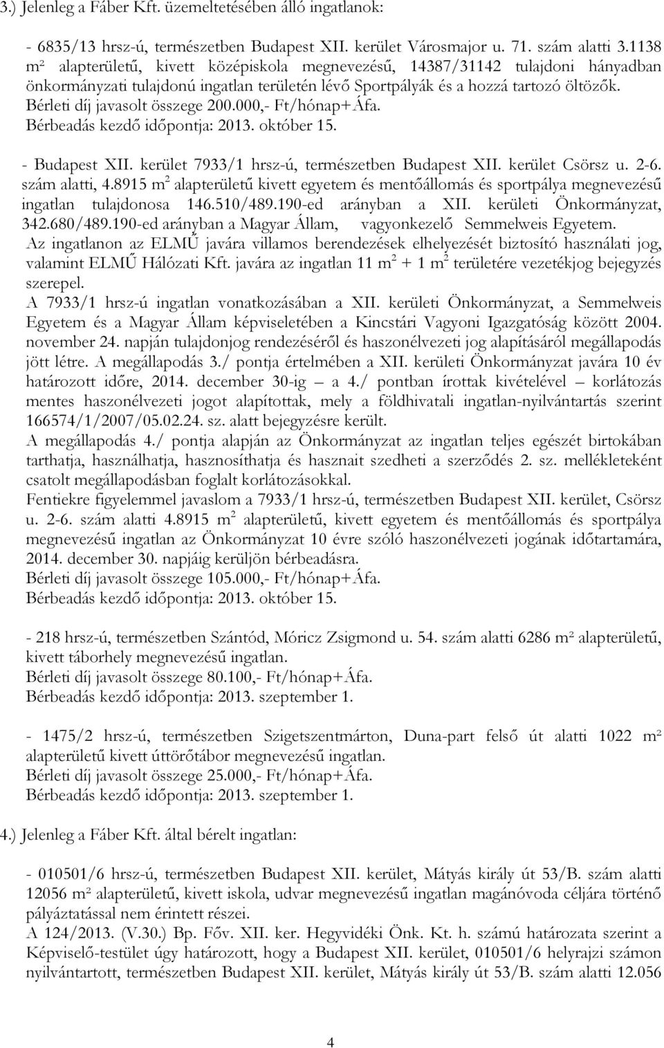 Bérleti díj javasolt összege 200.000,- Ft/hónap+Áfa. Bérbeadás kezdő időpontja: 2013. október 15. - Budapest XII. kerület 7933/1 hrsz-ú, természetben Budapest XII. kerület Csörsz u. 2-6.