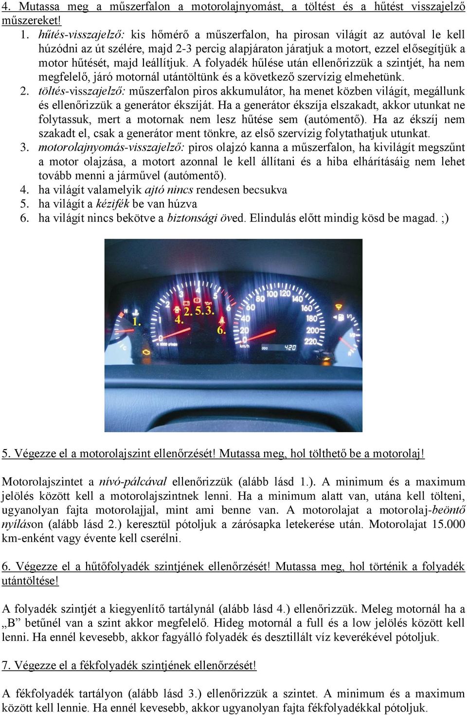 leállítjuk. A folyadék hűlése után ellenőrizzük a szintjét, ha nem megfelelő, járó motornál utántöltünk és a következő szervízig elmehetünk. 2.