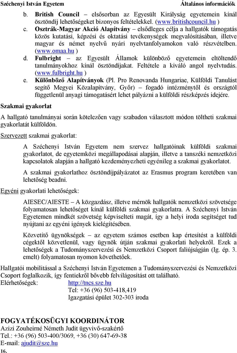 részvételben. (www.omaa.hu ) d. Fulbright az Egyesült Államok különböző egyetemein eltöltendő tanulmányokhoz kínál ösztöndíjakat. Feltétele a kiváló angol nyelvtudás. (www.fulbright.hu ) e.
