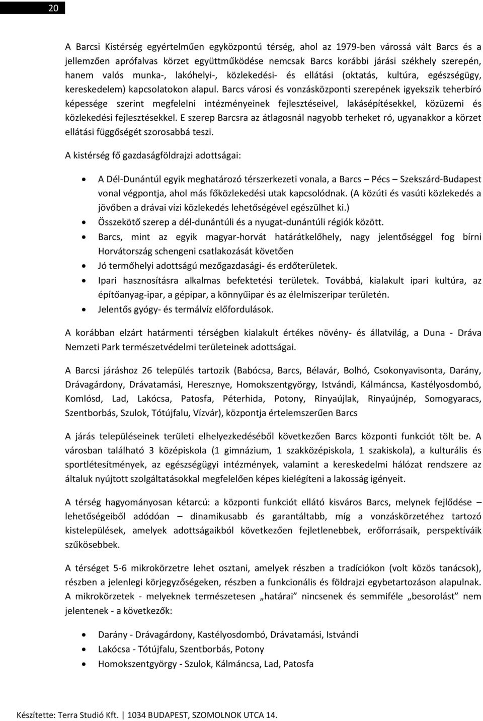 Barcs városi és vonzásközponti szerepének igyekszik teherbíró képessége szerint megfelelni intézményeinek fejlesztéseivel, lakásépítésekkel, közüzemi és közlekedési fejlesztésekkel.