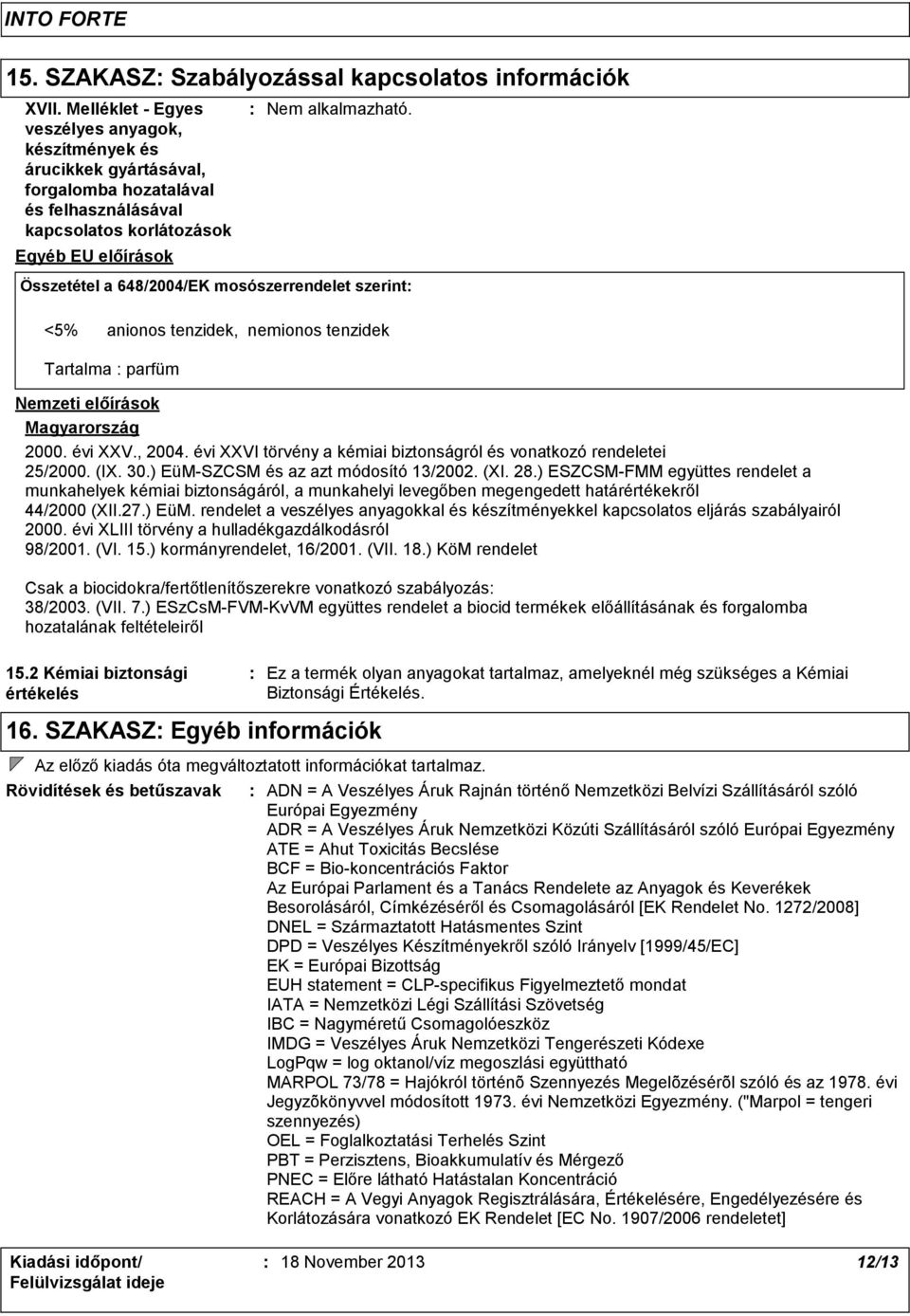 Összetétel a 648/2004/EK mosószerrendelet szerint <5% anionos tenzidek, nemionos tenzidek Tartalma parfüm Nemzeti előírások Magyarország 2000. évi XXV., 2004.