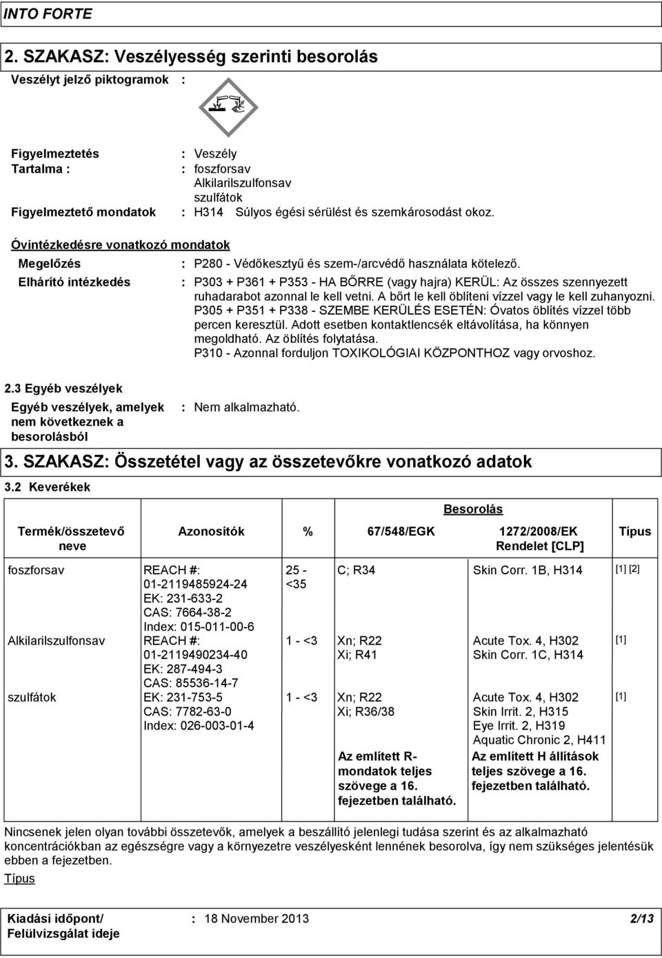 P303 + P361 + P353 - HA BŐRRE (vagy hajra) KERÜL Az összes szennyezett ruhadarabot azonnal le kell vetni. A bőrt le kell öblíteni vízzel vagy le kell zuhanyozni.