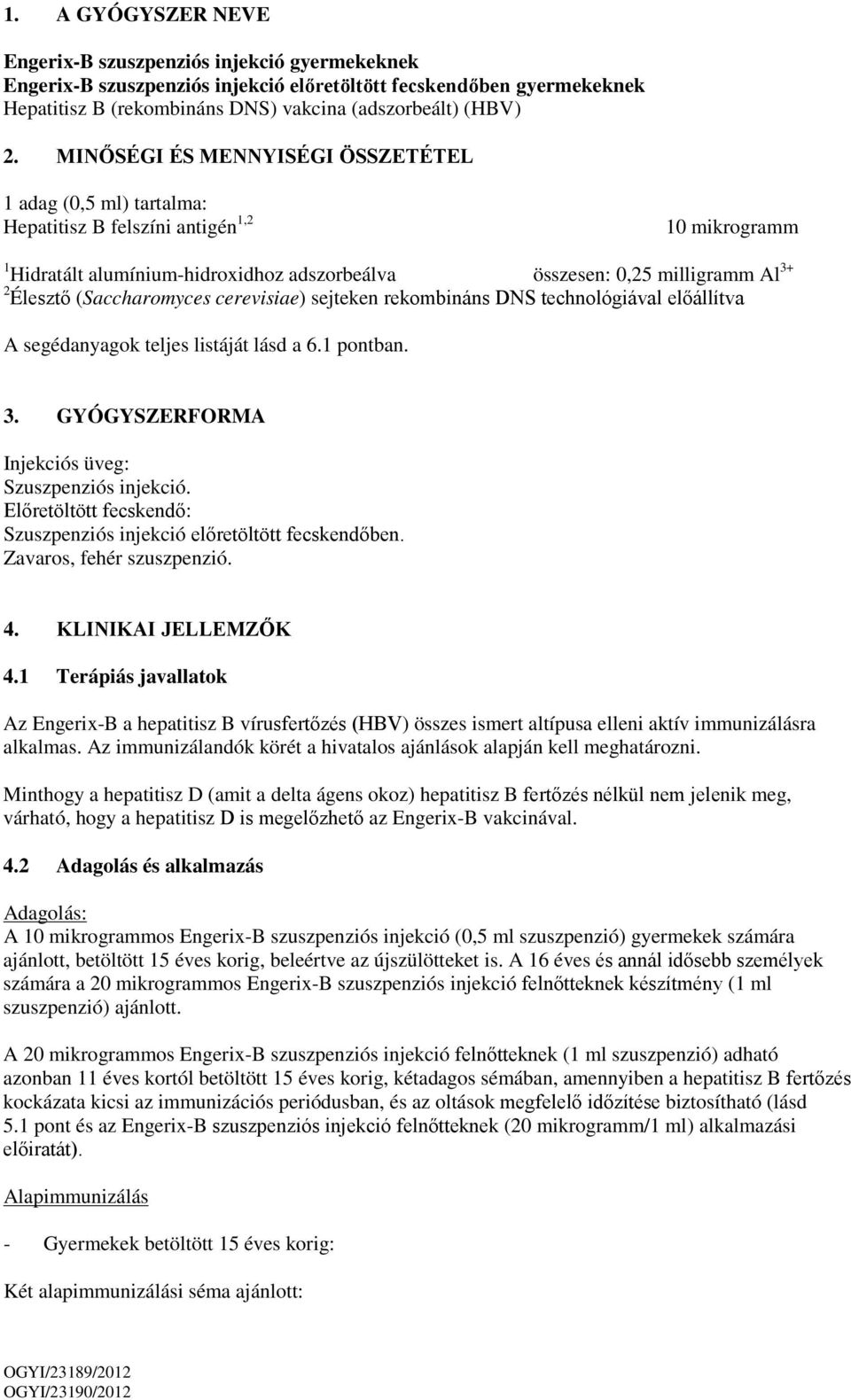 (Saccharomyces cerevisiae) sejteken rekombináns DNS technológiával előállítva A segédanyagok teljes listáját lásd a 6.1 pontban. 3. GYÓGYSZERFORMA Injekciós üveg: Szuszpenziós injekció.