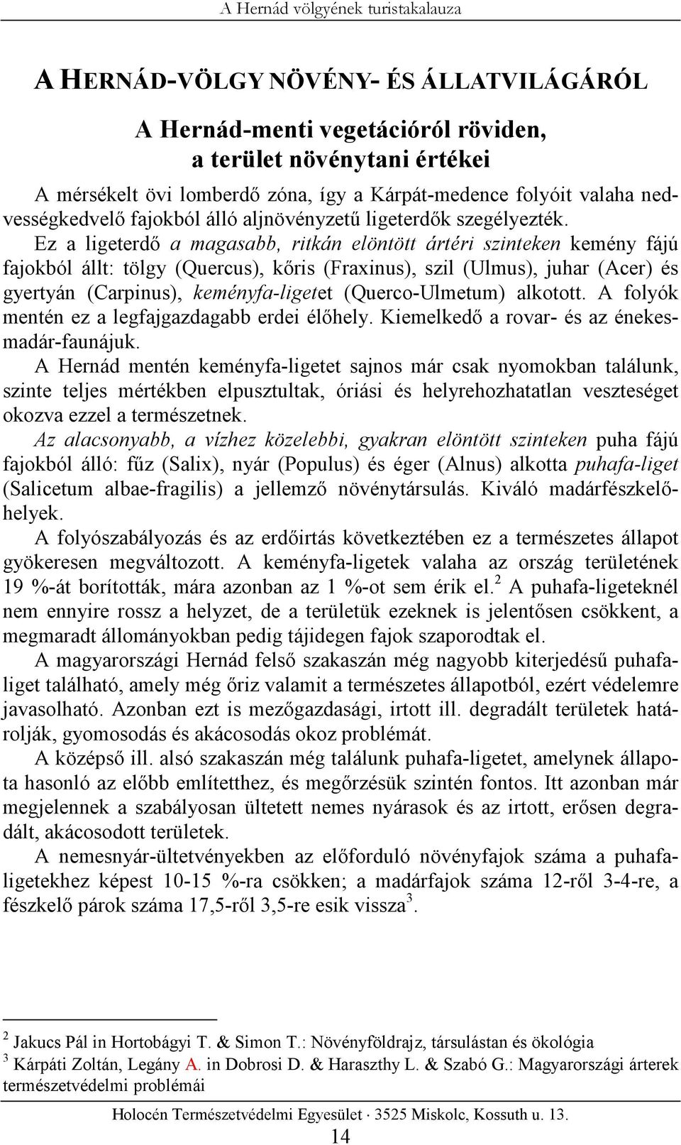 Ez a ligeterdő a magasabb, ritkán elöntött ártéri szinteken kemény fájú fajokból állt: tölgy (Quercus), kőris (Fraxinus), szil (Ulmus), juhar (Acer) és gyertyán (Carpinus), keményfa-ligetet