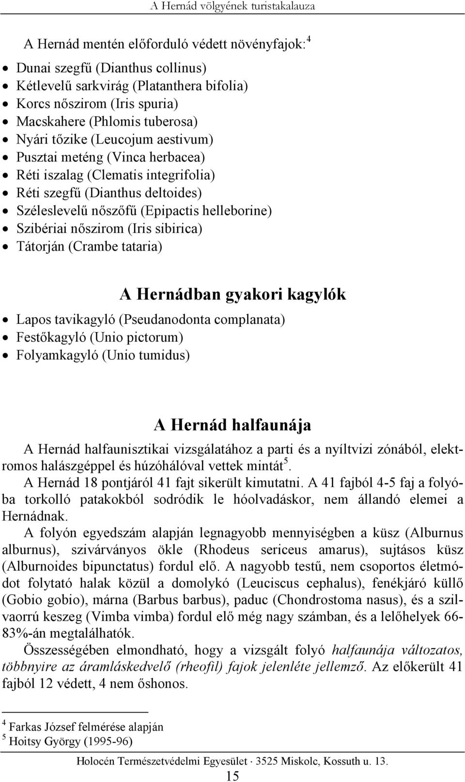 sibirica) Tátorján (Crambe tataria) A Hernádban gyakori kagylók Lapos tavikagyló (Pseudanodonta complanata) Festőkagyló (Unio pictorum) Folyamkagyló (Unio tumidus) A Hernád halfaunája A Hernád