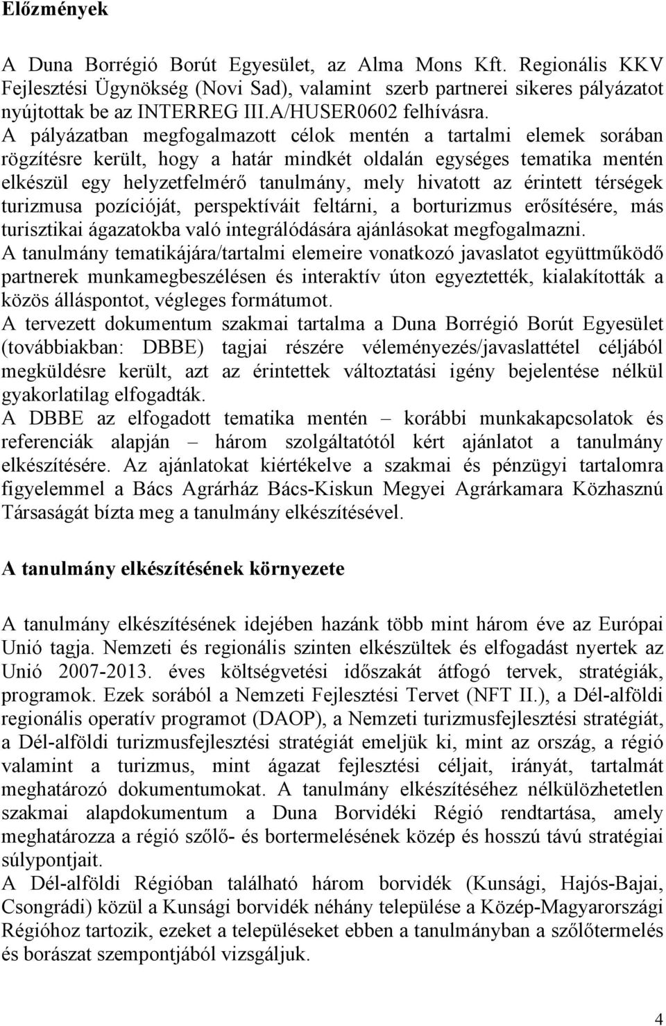 A pályázatban megfogalmazott célok mentén a tartalmi elemek sorában rögzítésre került, hogy a határ mindkét oldalán egységes tematika mentén elkészül egy helyzetfelmérő tanulmány, mely hivatott az