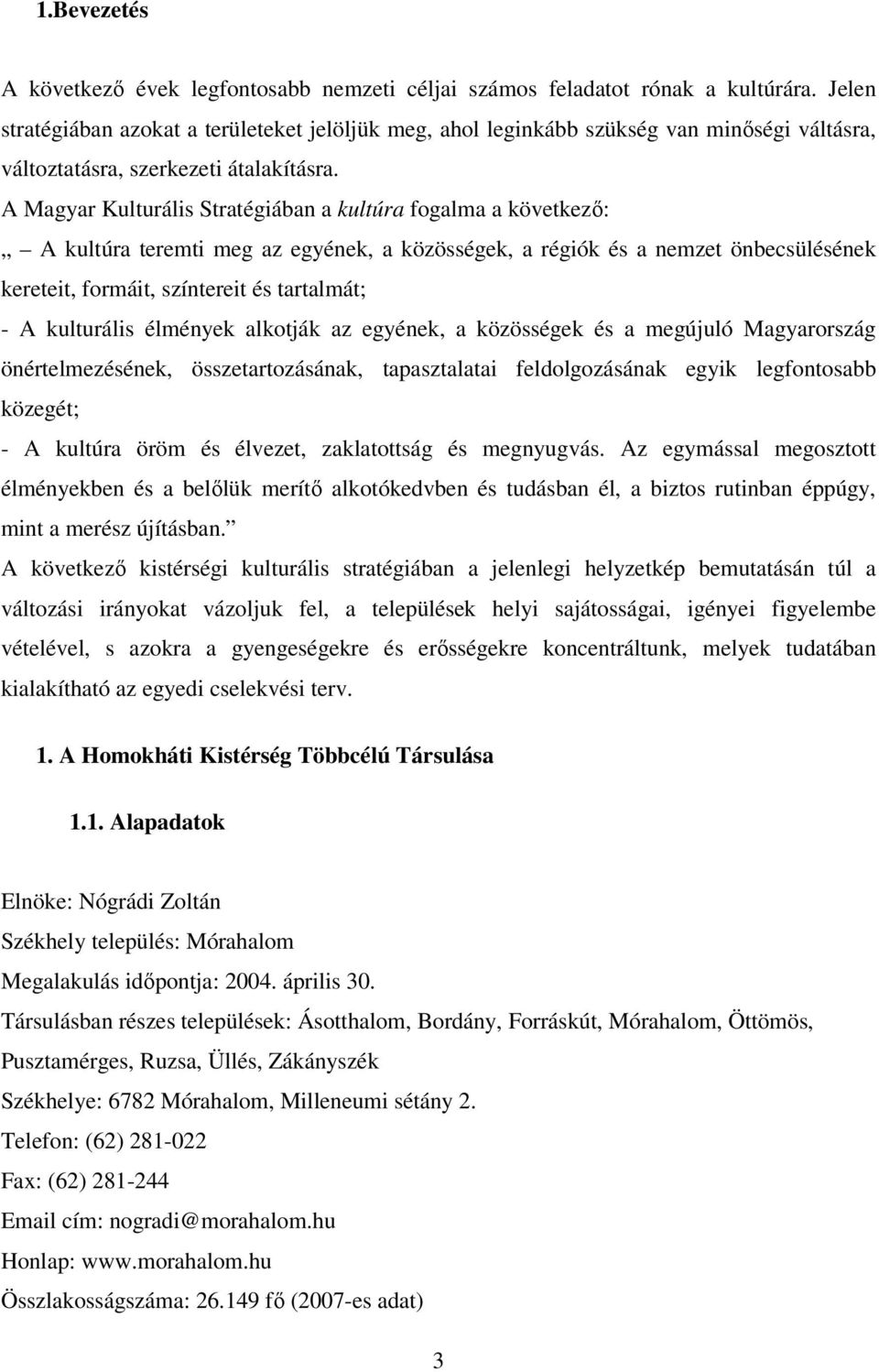 A Magyar Kulturális Stratégiában a kultúra fogalma a következı: A kultúra teremti meg az egyének, a közösségek, a régiók és a nemzet önbecsülésének kereteit, formáit, színtereit és tartalmát; - A