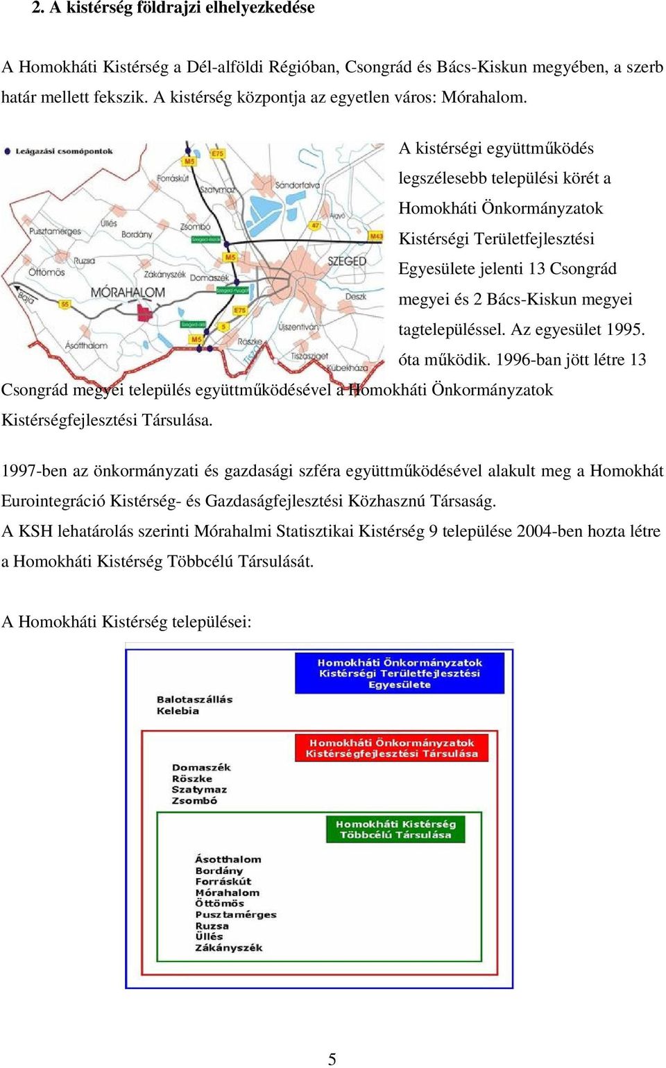 A kistérségi együttmőködés legszélesebb települési körét a Homokháti Önkormányzatok Kistérségi Területfejlesztési Egyesülete jelenti 13 Csongrád megyei és 2 Bács-Kiskun megyei tagtelepüléssel.