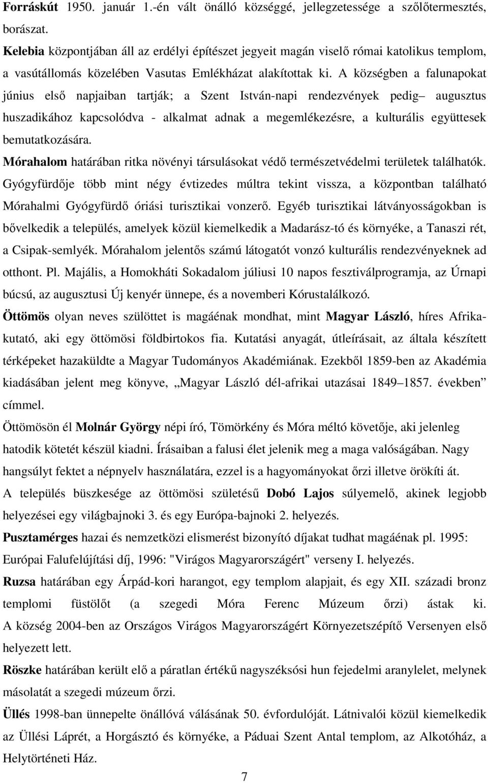 A községben a falunapokat június elsı napjaiban tartják; a Szent István-napi rendezvények pedig augusztus huszadikához kapcsolódva - alkalmat adnak a megemlékezésre, a kulturális együttesek